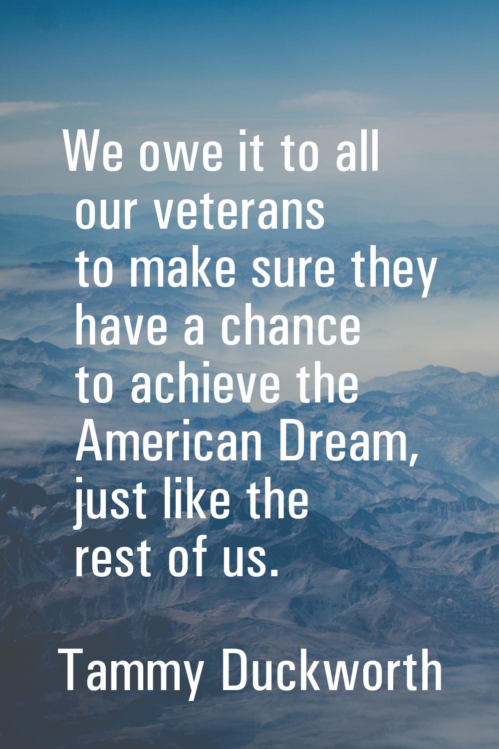 We owe it to all our veterans to make sure they have a chance to achieve the American Dream, just l