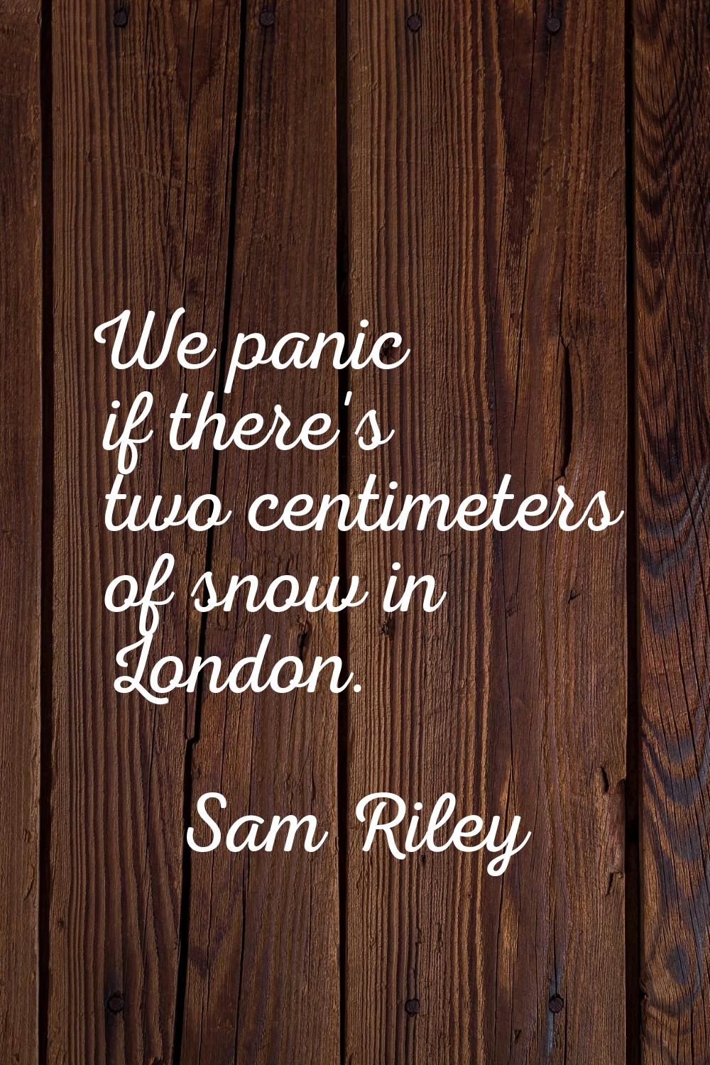 We panic if there's two centimeters of snow in London.