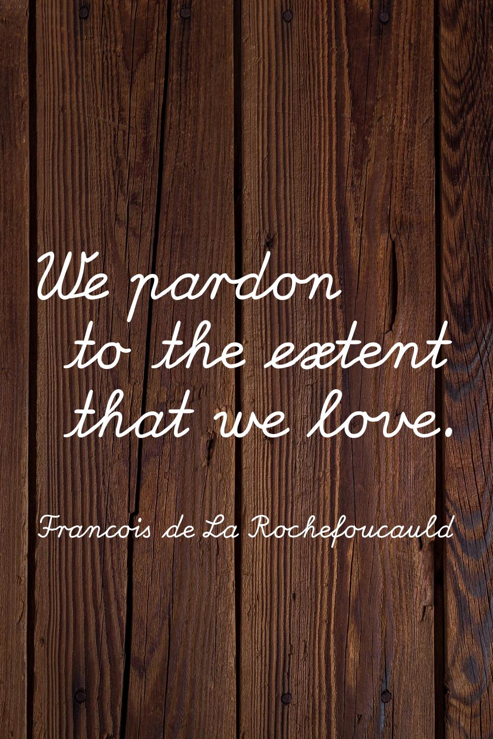 We pardon to the extent that we love.