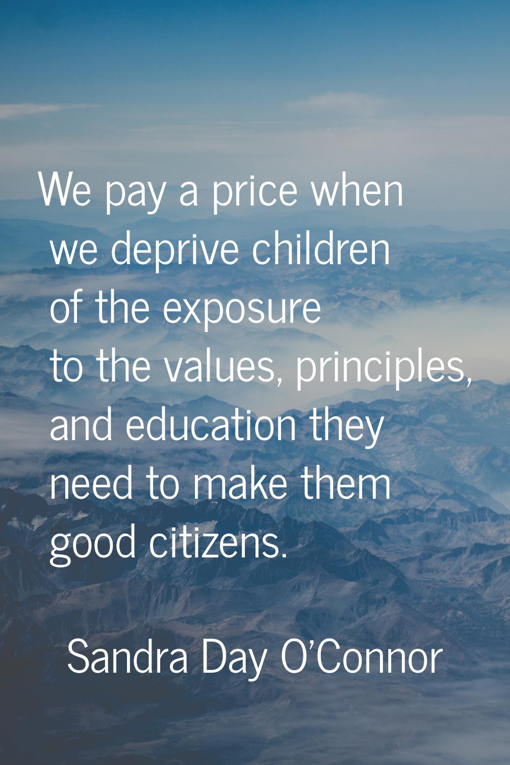 We pay a price when we deprive children of the exposure to the values, principles, and education th
