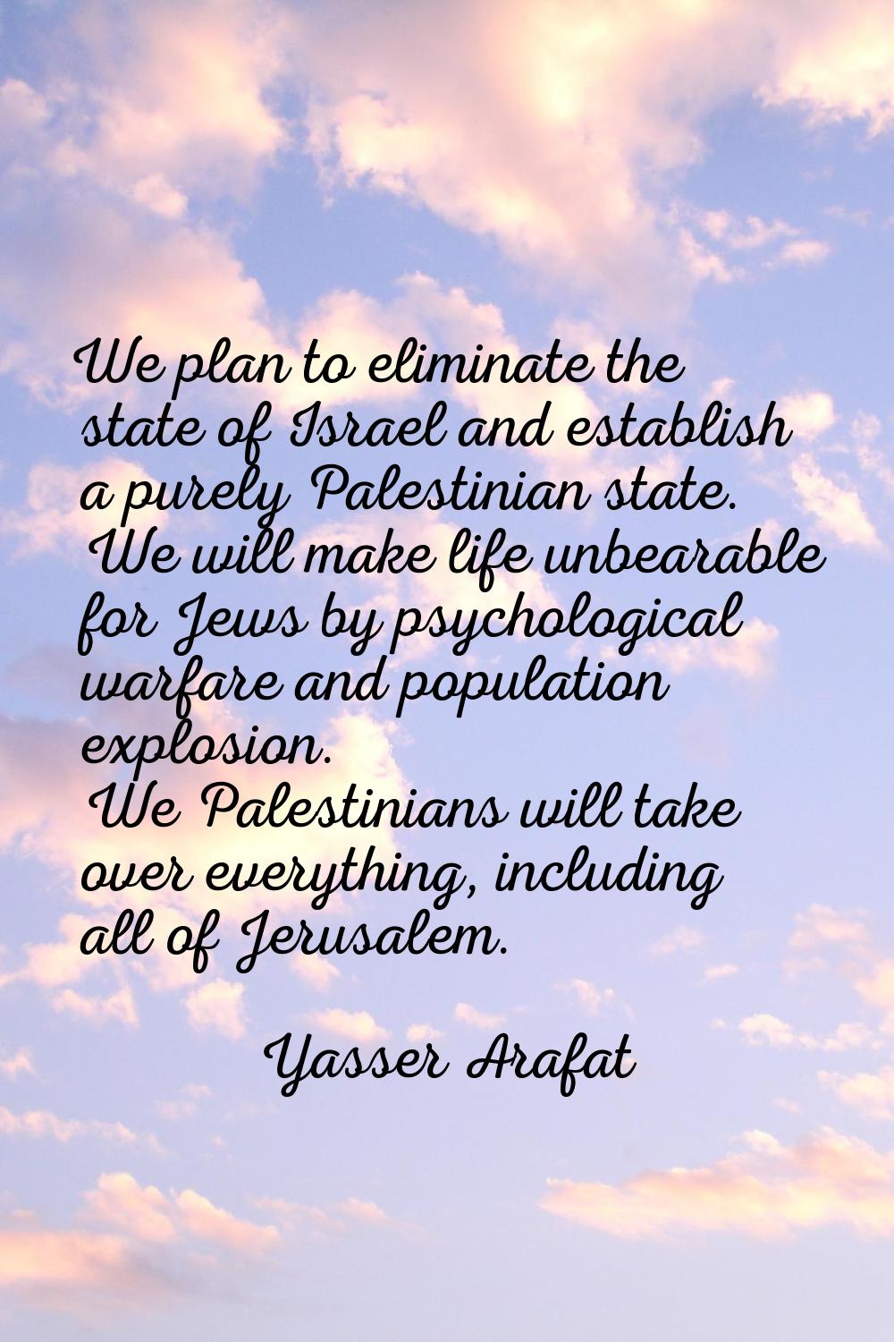 We plan to eliminate the state of Israel and establish a purely Palestinian state. We will make lif