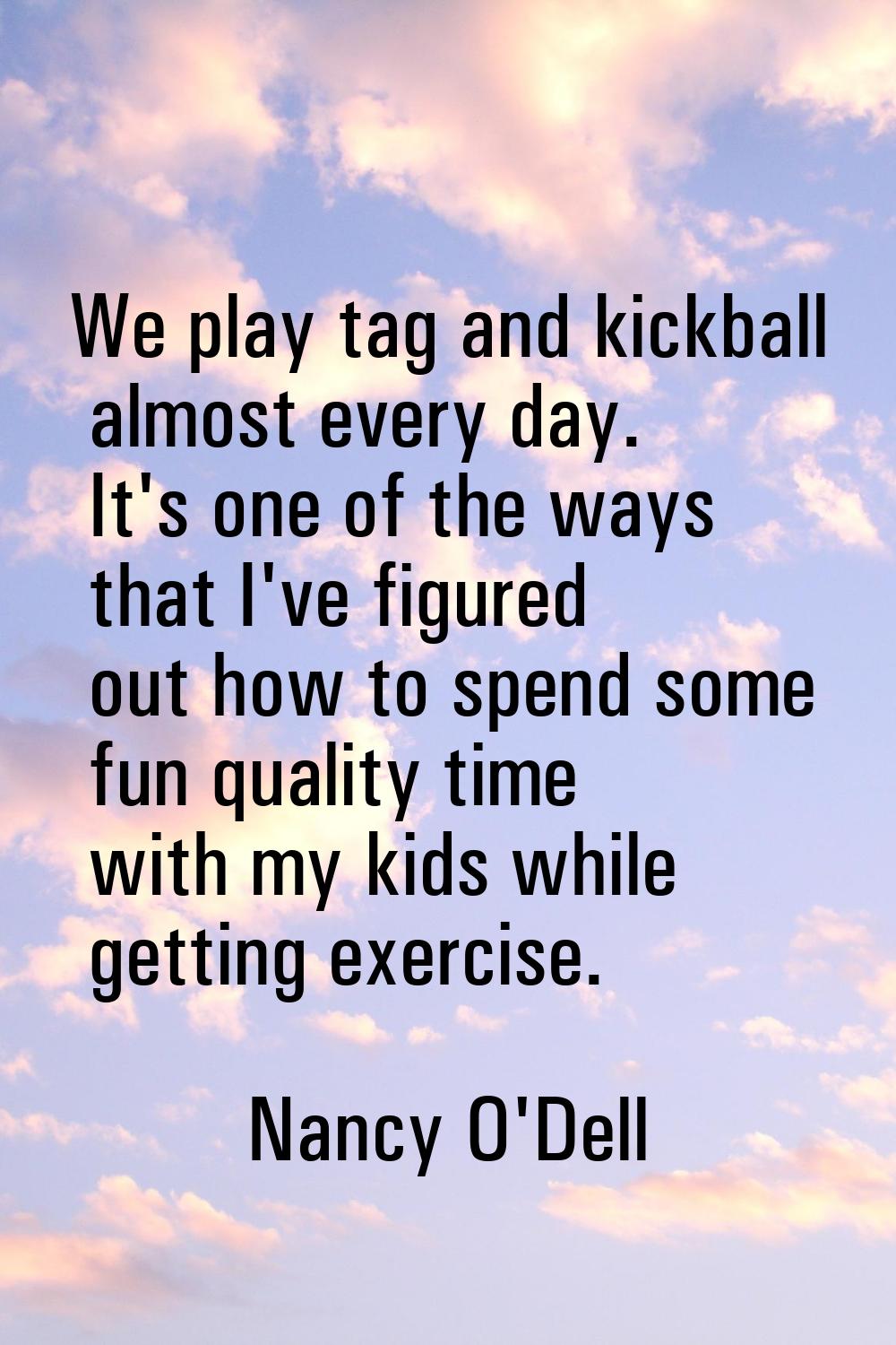 We play tag and kickball almost every day. It's one of the ways that I've figured out how to spend 