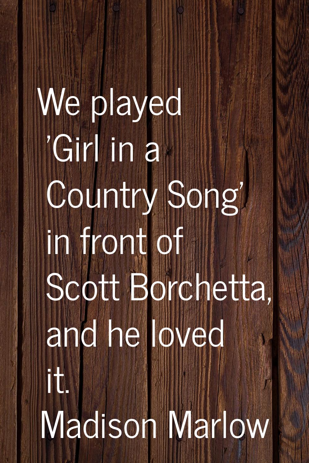 We played 'Girl in a Country Song' in front of Scott Borchetta, and he loved it.