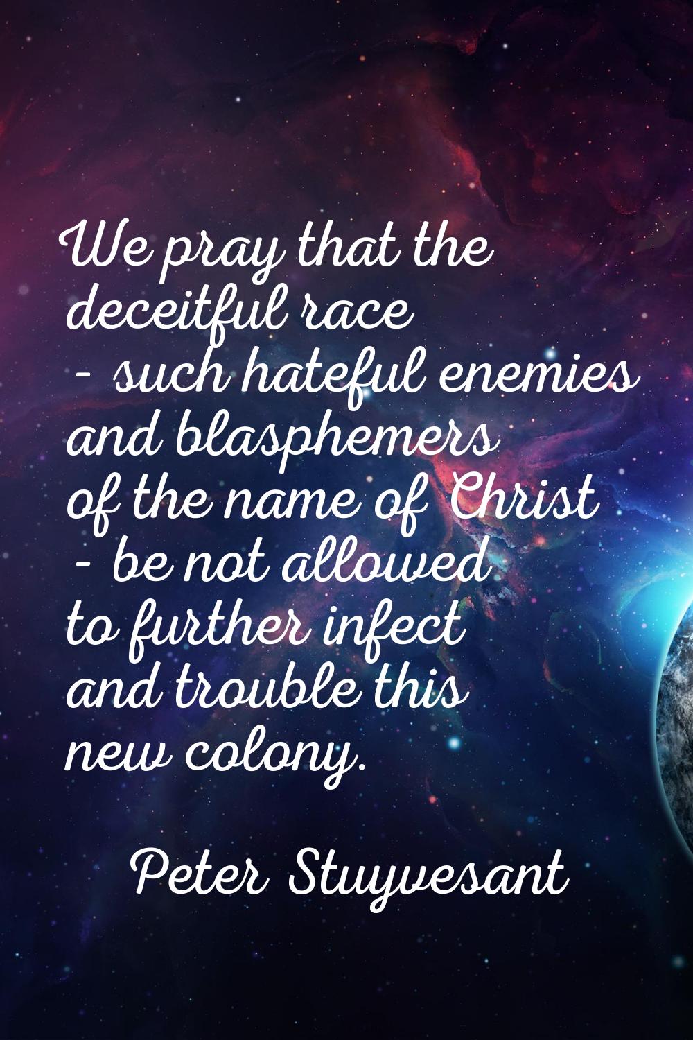 We pray that the deceitful race - such hateful enemies and blasphemers of the name of Christ - be n