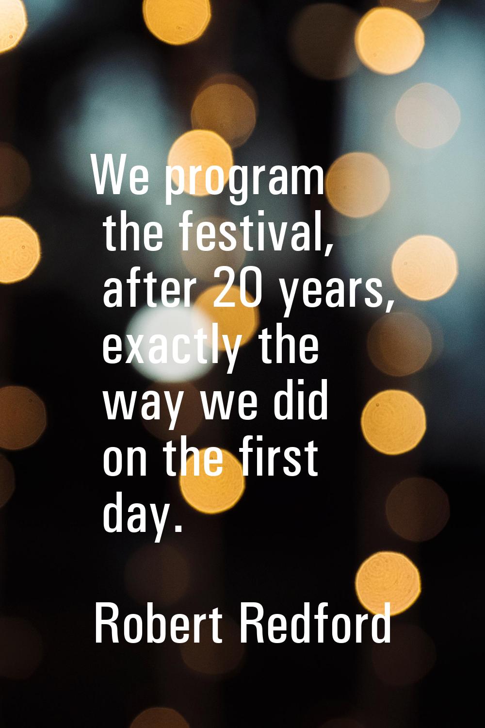 We program the festival, after 20 years, exactly the way we did on the first day.