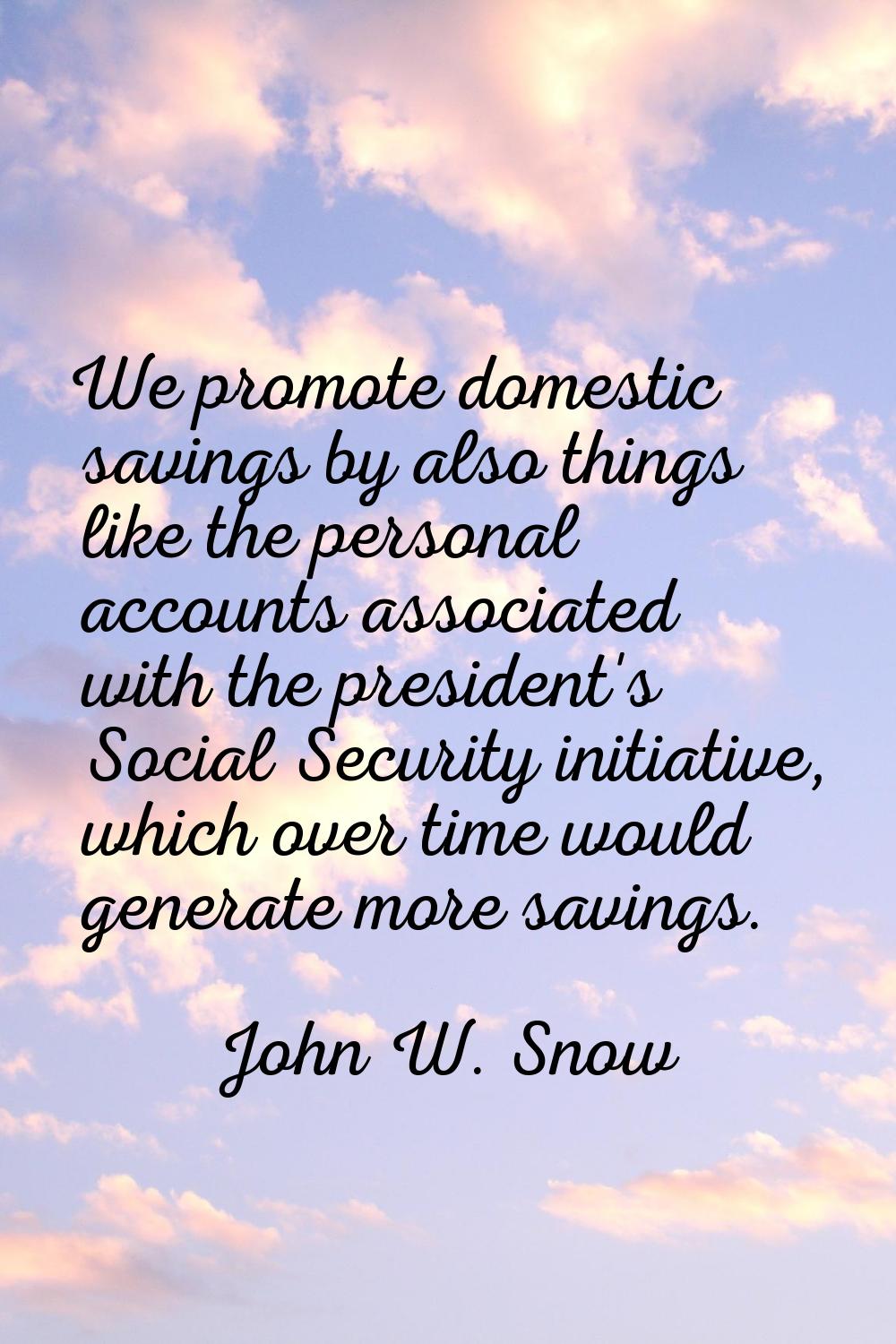 We promote domestic savings by also things like the personal accounts associated with the president