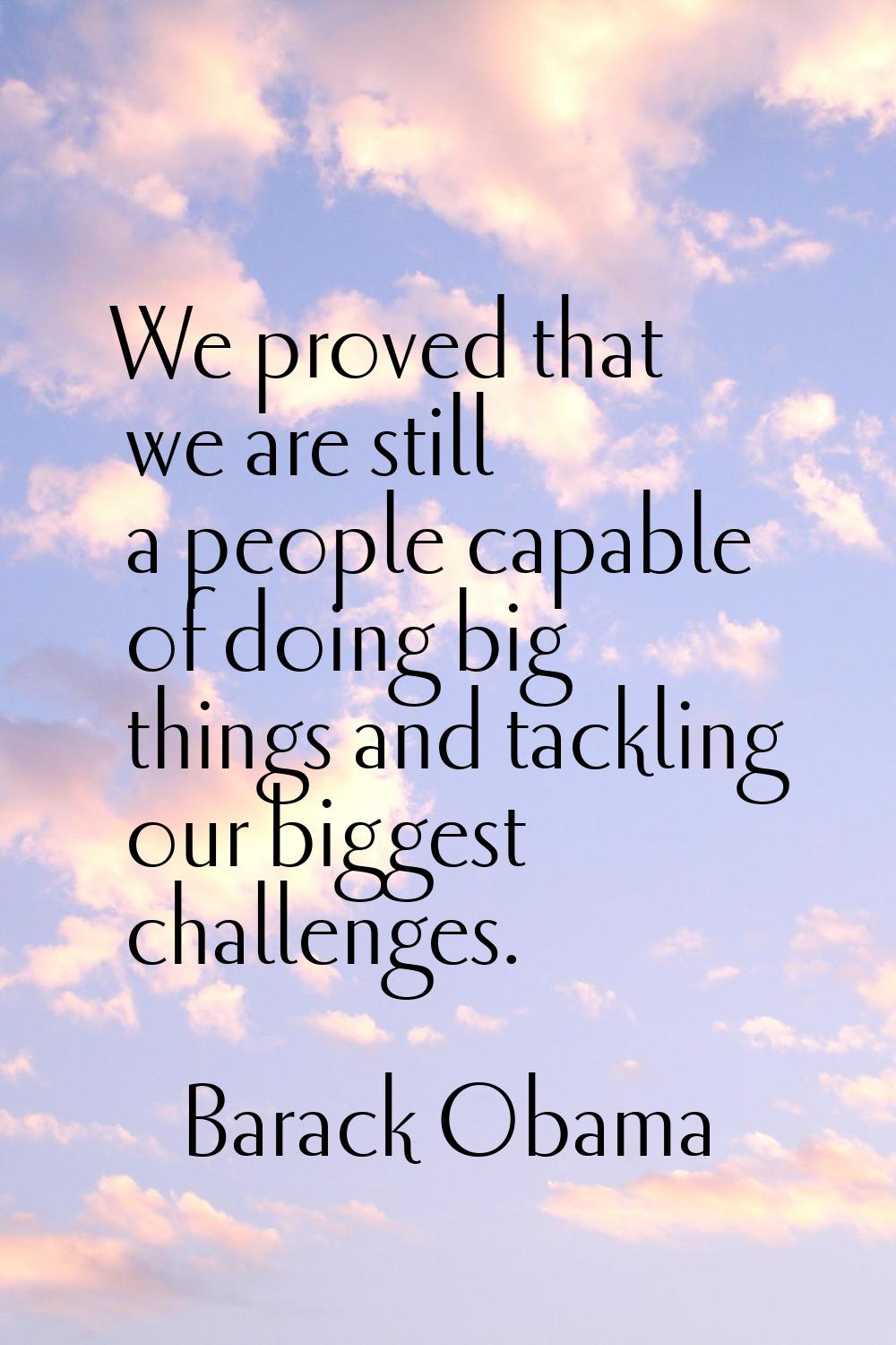 We proved that we are still a people capable of doing big things and tackling our biggest challenge