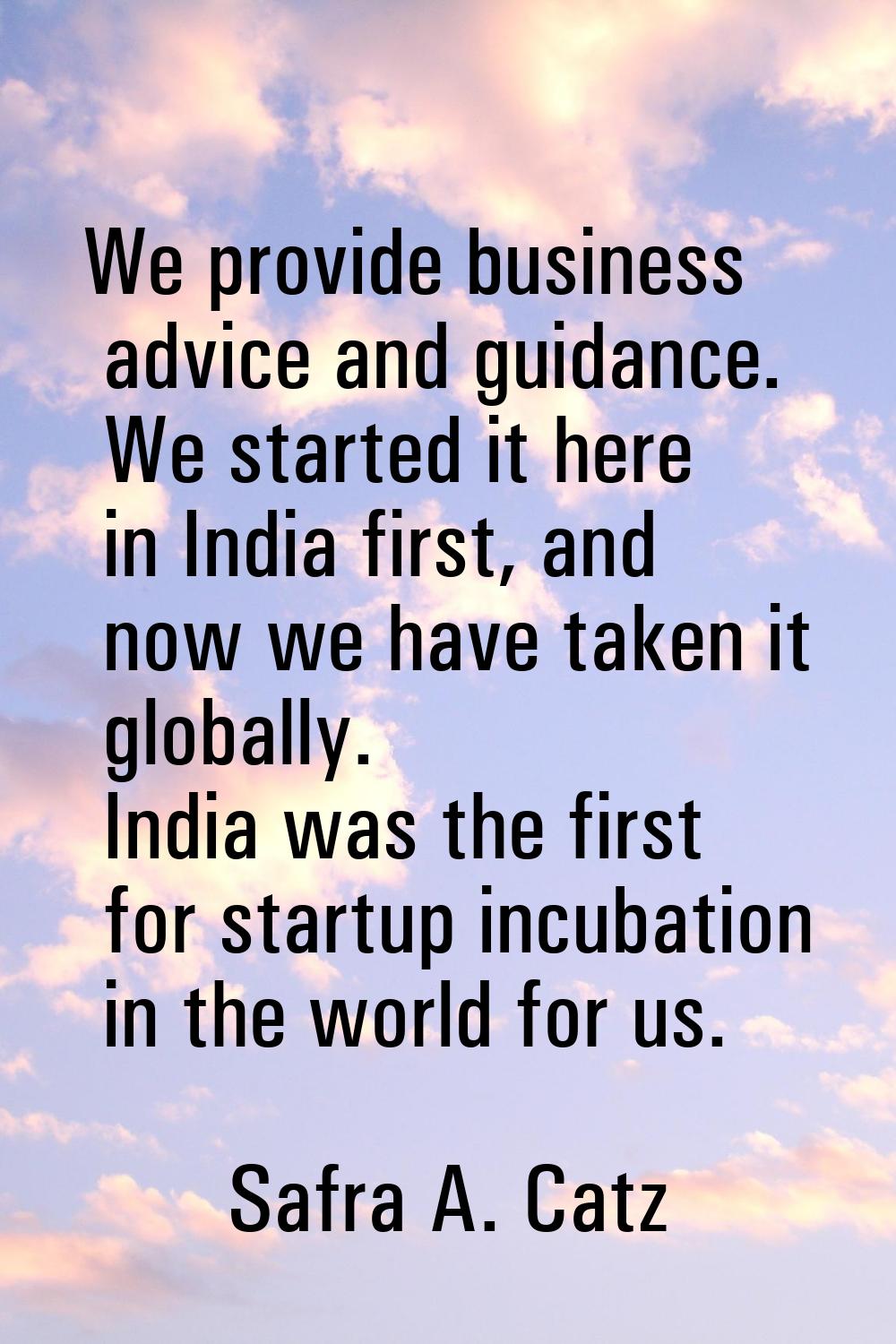 We provide business advice and guidance. We started it here in India first, and now we have taken i