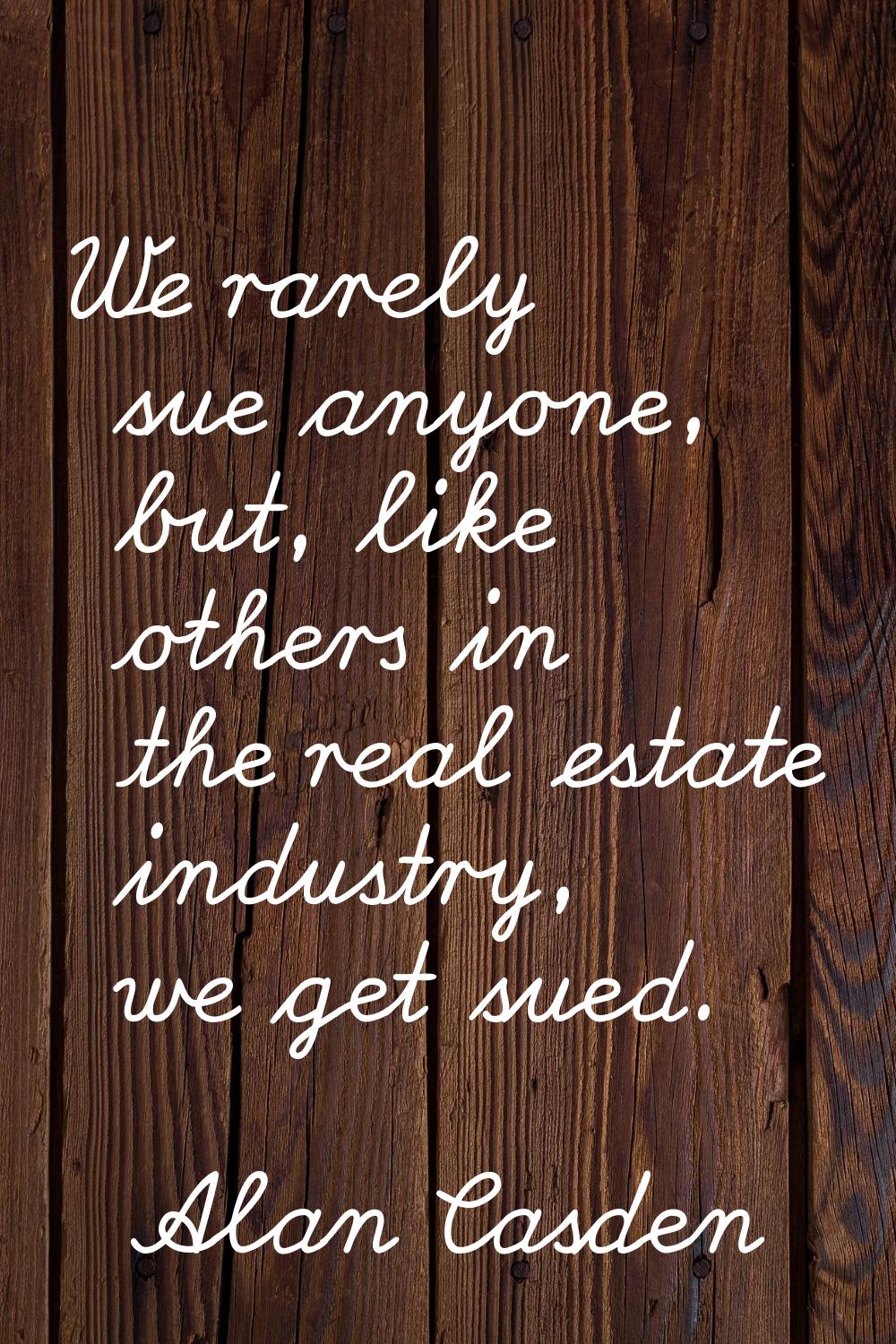 We rarely sue anyone, but, like others in the real estate industry, we get sued.