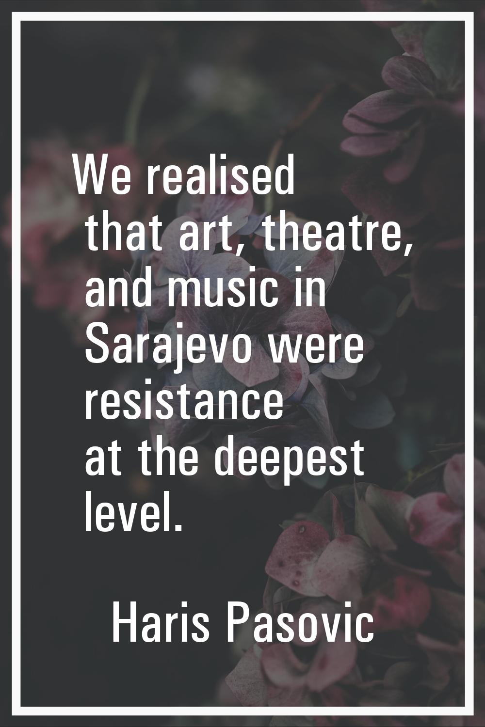 We realised that art, theatre, and music in Sarajevo were resistance at the deepest level.