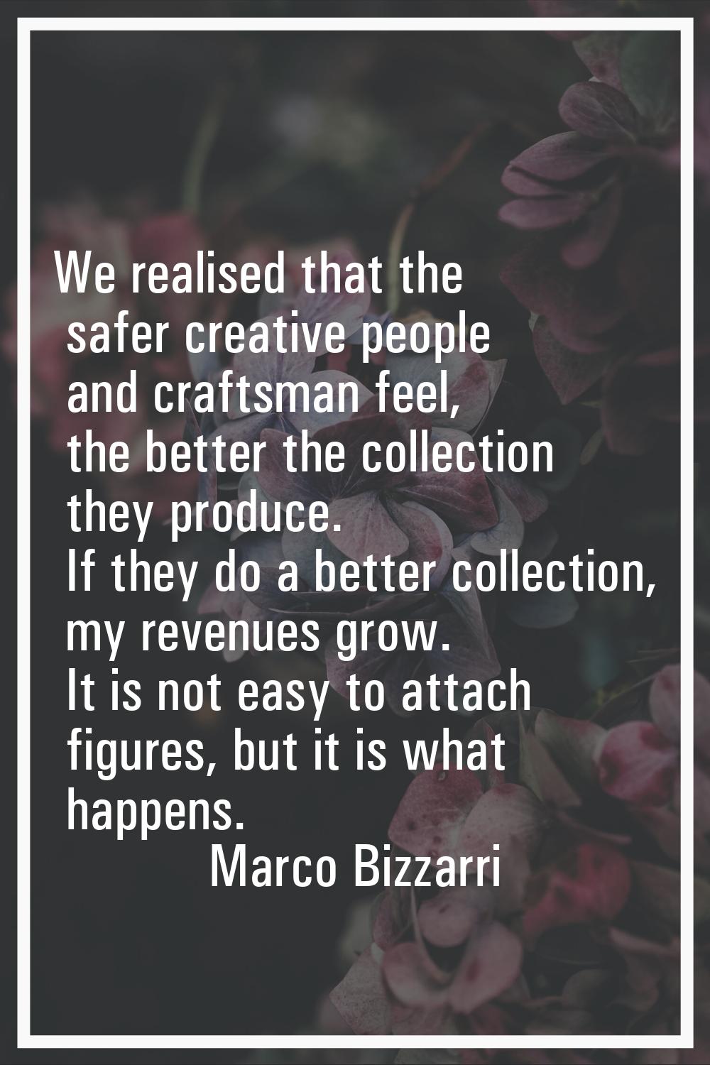 We realised that the safer creative people and craftsman feel, the better the collection they produ