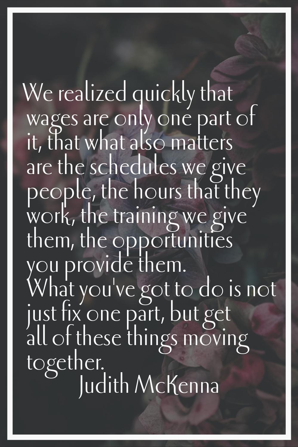 We realized quickly that wages are only one part of it, that what also matters are the schedules we