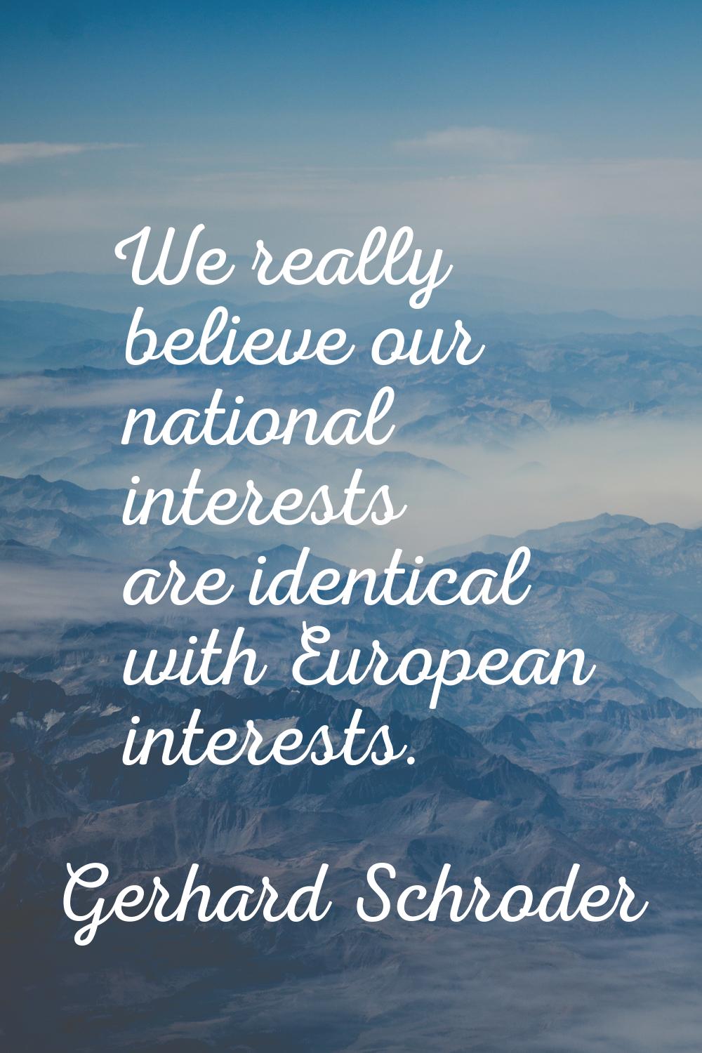 We really believe our national interests are identical with European interests.