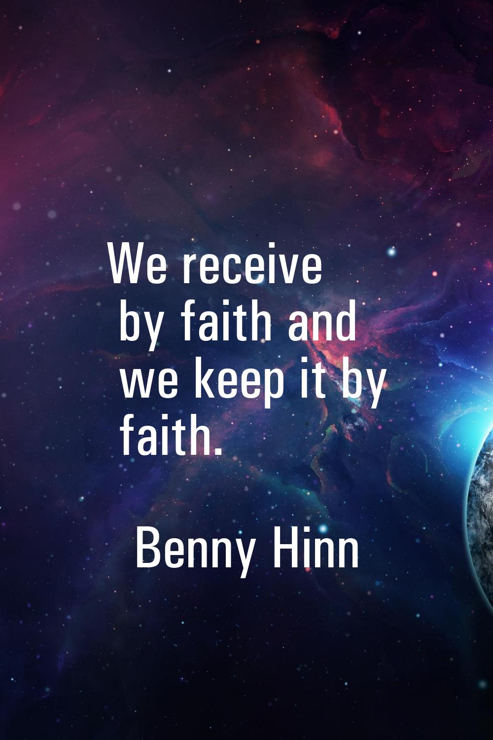 We receive by faith and we keep it by faith.
