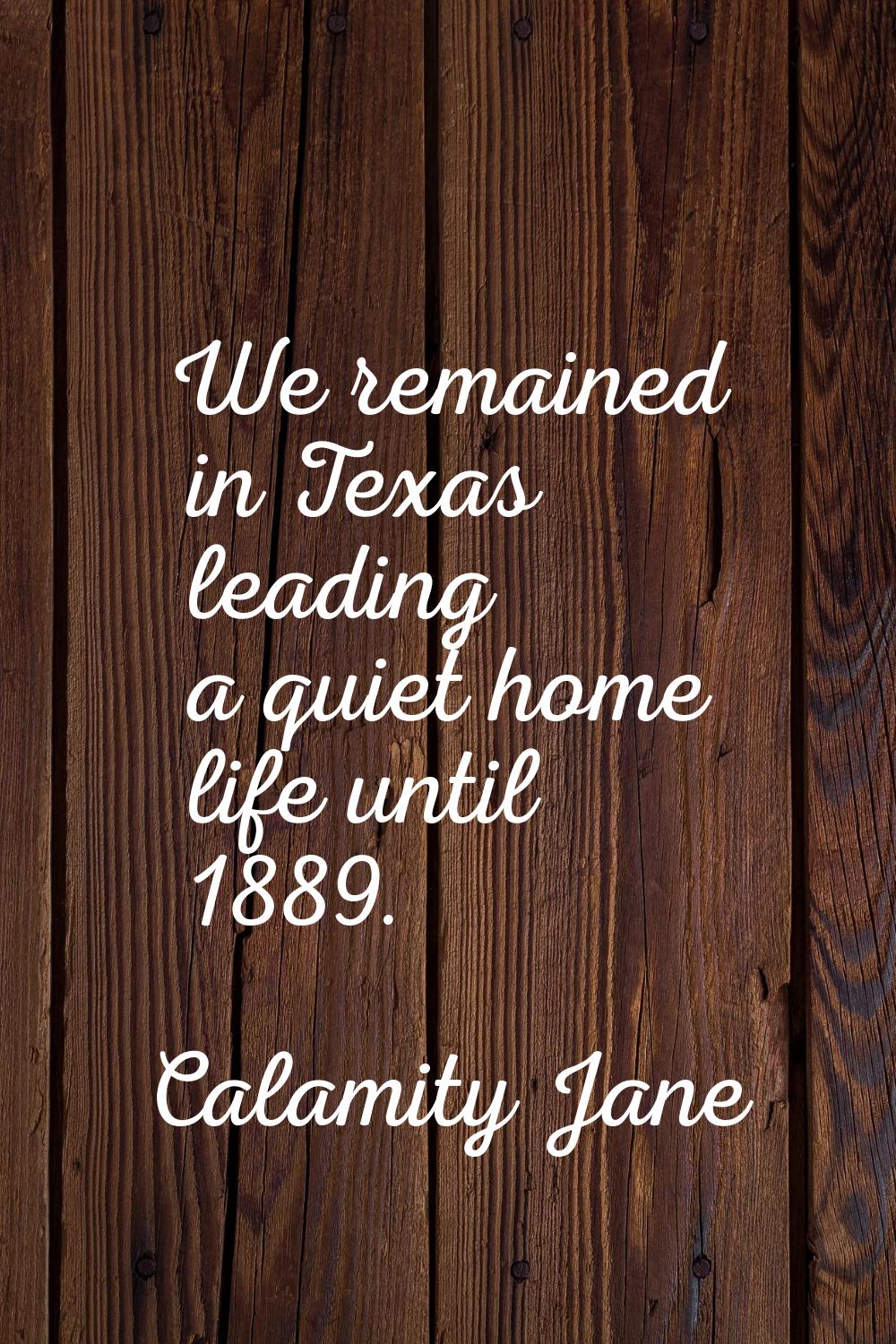 We remained in Texas leading a quiet home life until 1889.