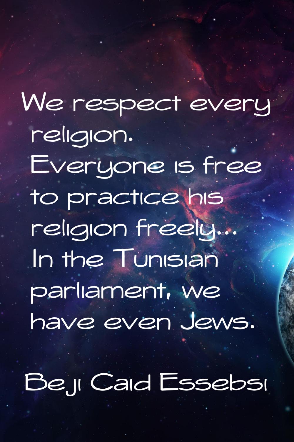 We respect every religion. Everyone is free to practice his religion freely... In the Tunisian parl