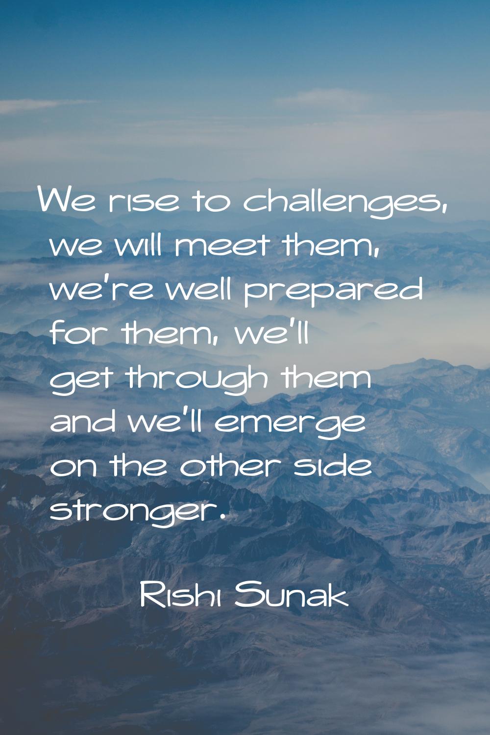 We rise to challenges, we will meet them, we're well prepared for them, we'll get through them and 