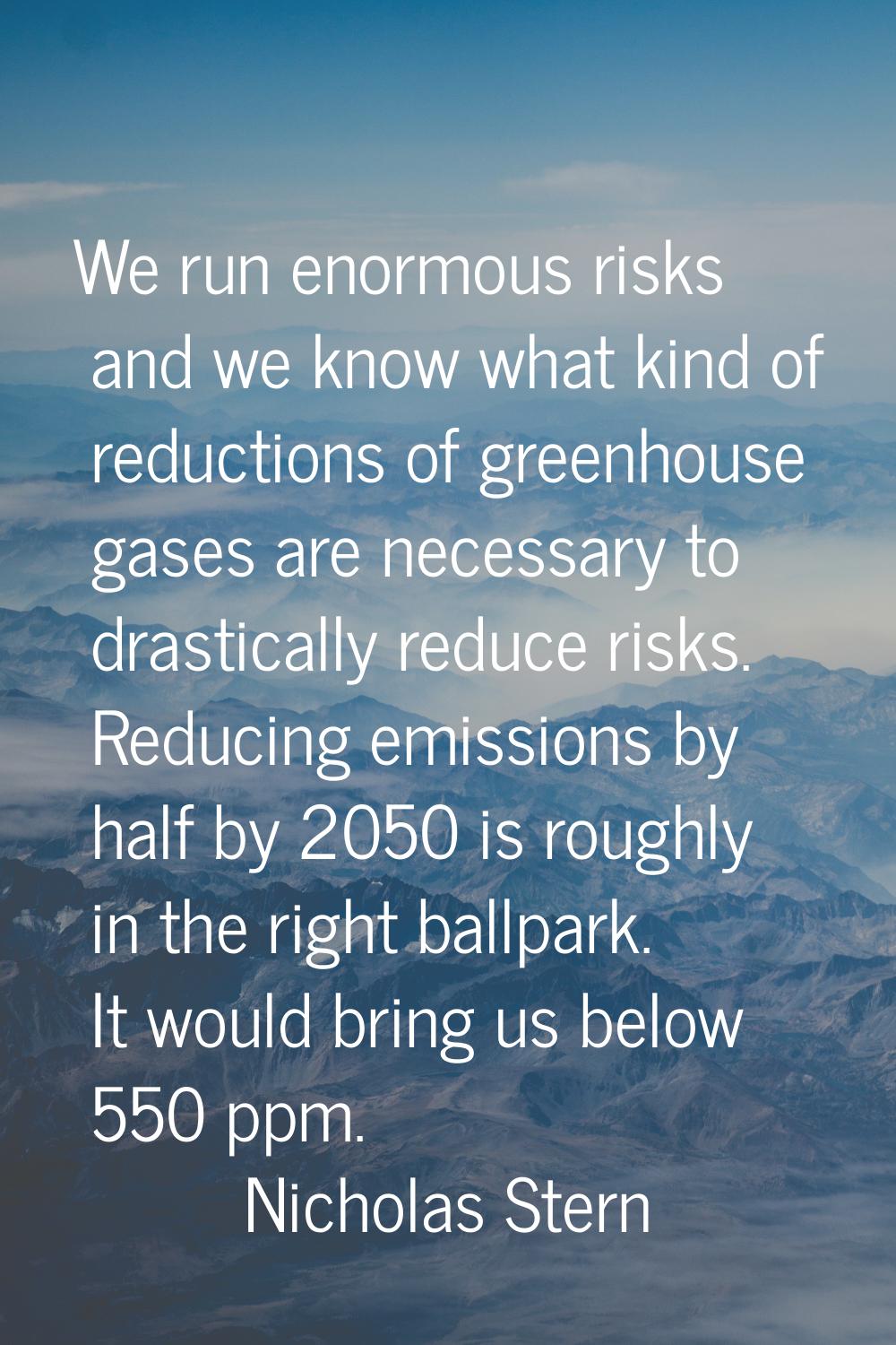 We run enormous risks and we know what kind of reductions of greenhouse gases are necessary to dras