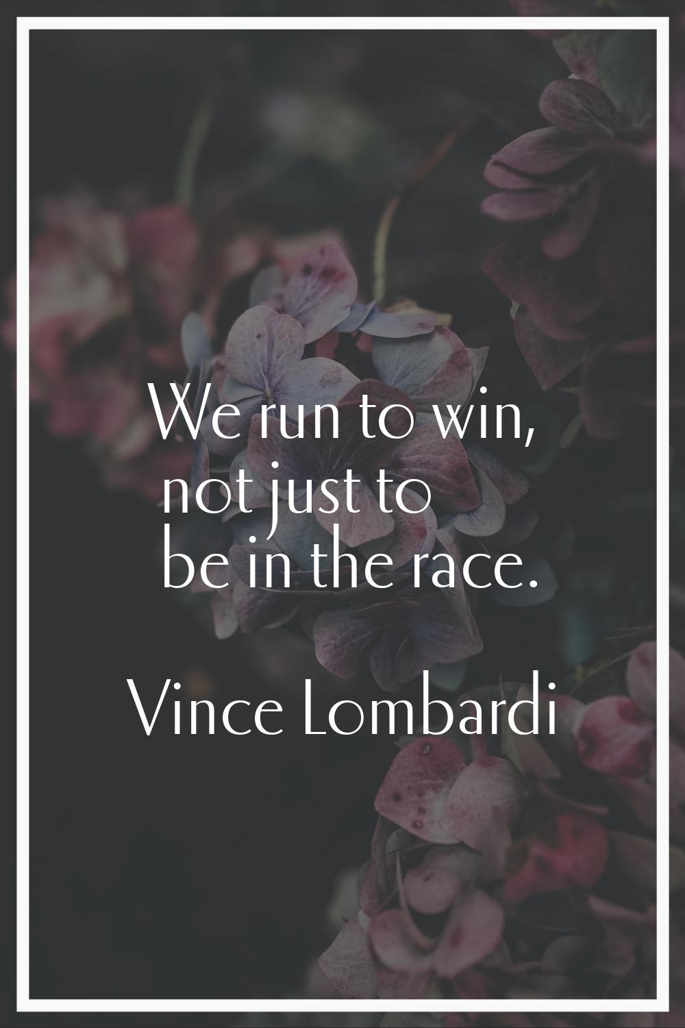 We run to win, not just to be in the race.