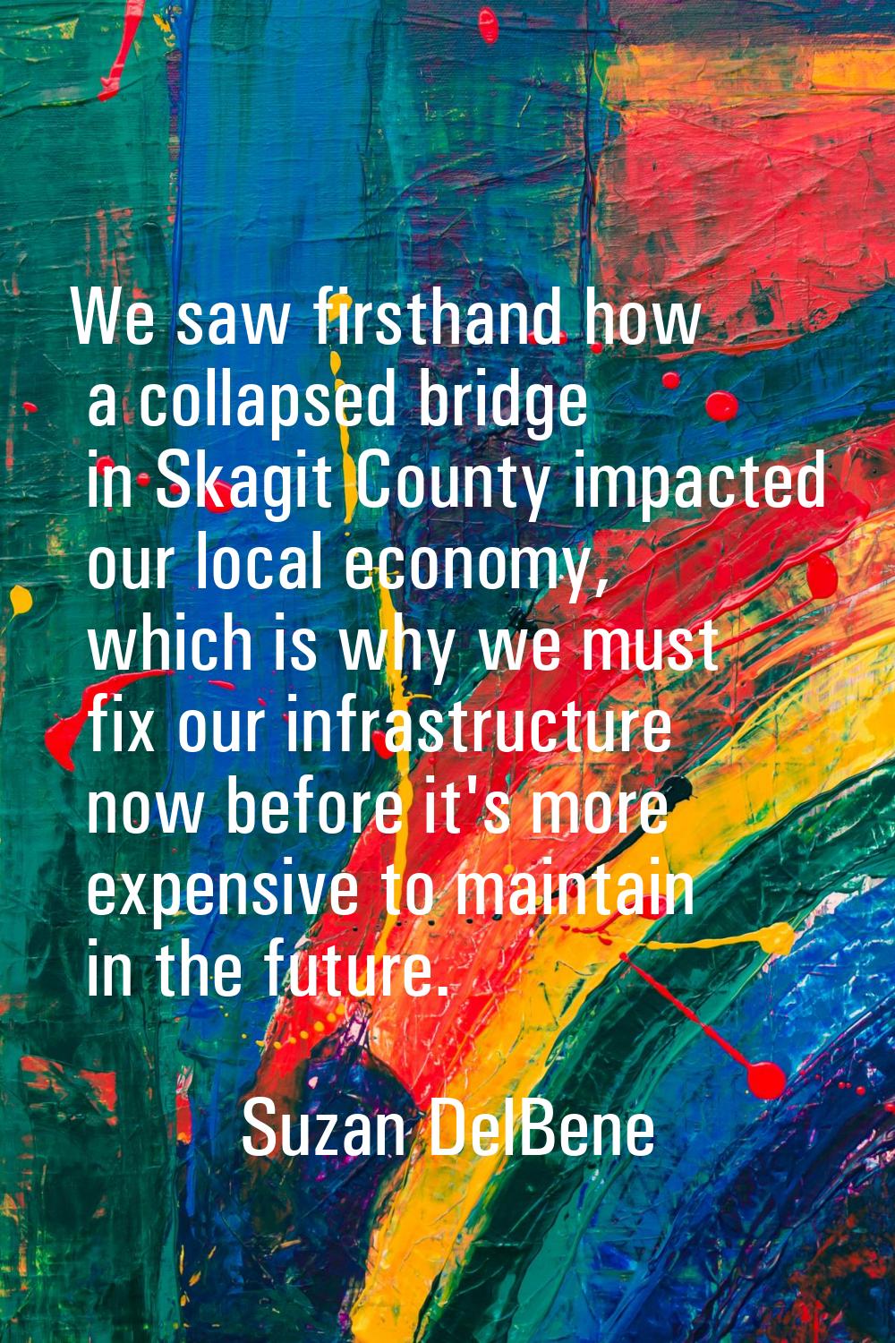 We saw firsthand how a collapsed bridge in Skagit County impacted our local economy, which is why w