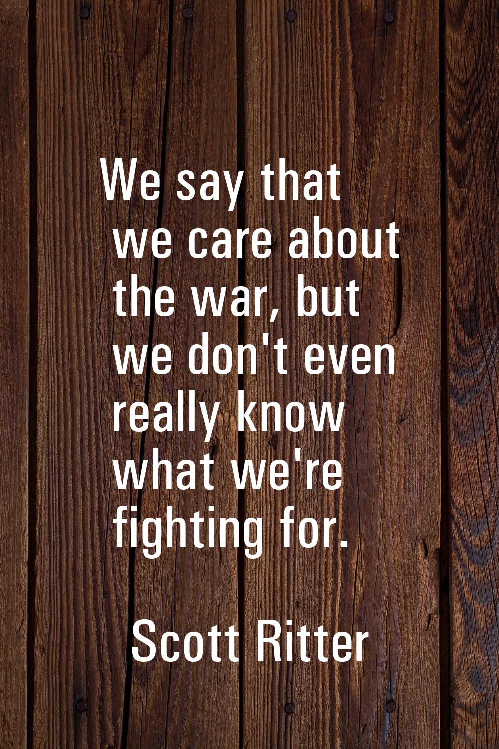 We say that we care about the war, but we don't even really know what we're fighting for.