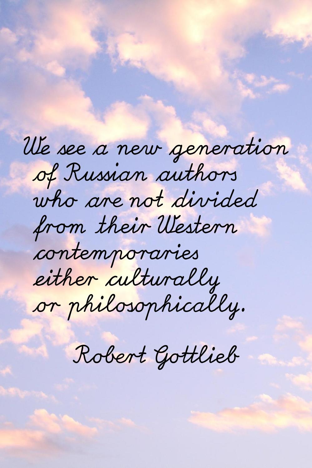 We see a new generation of Russian authors who are not divided from their Western contemporaries ei