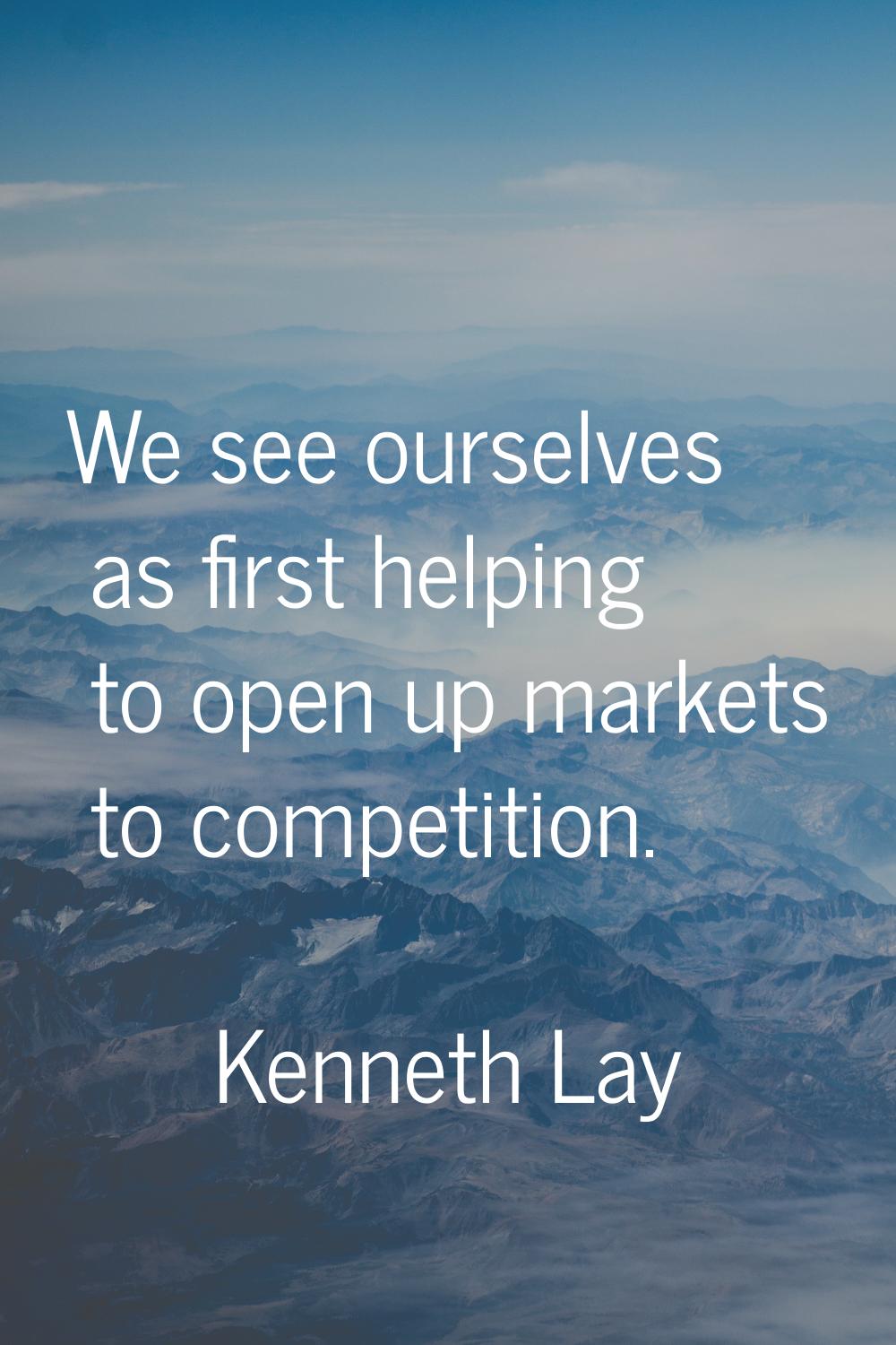 We see ourselves as first helping to open up markets to competition.