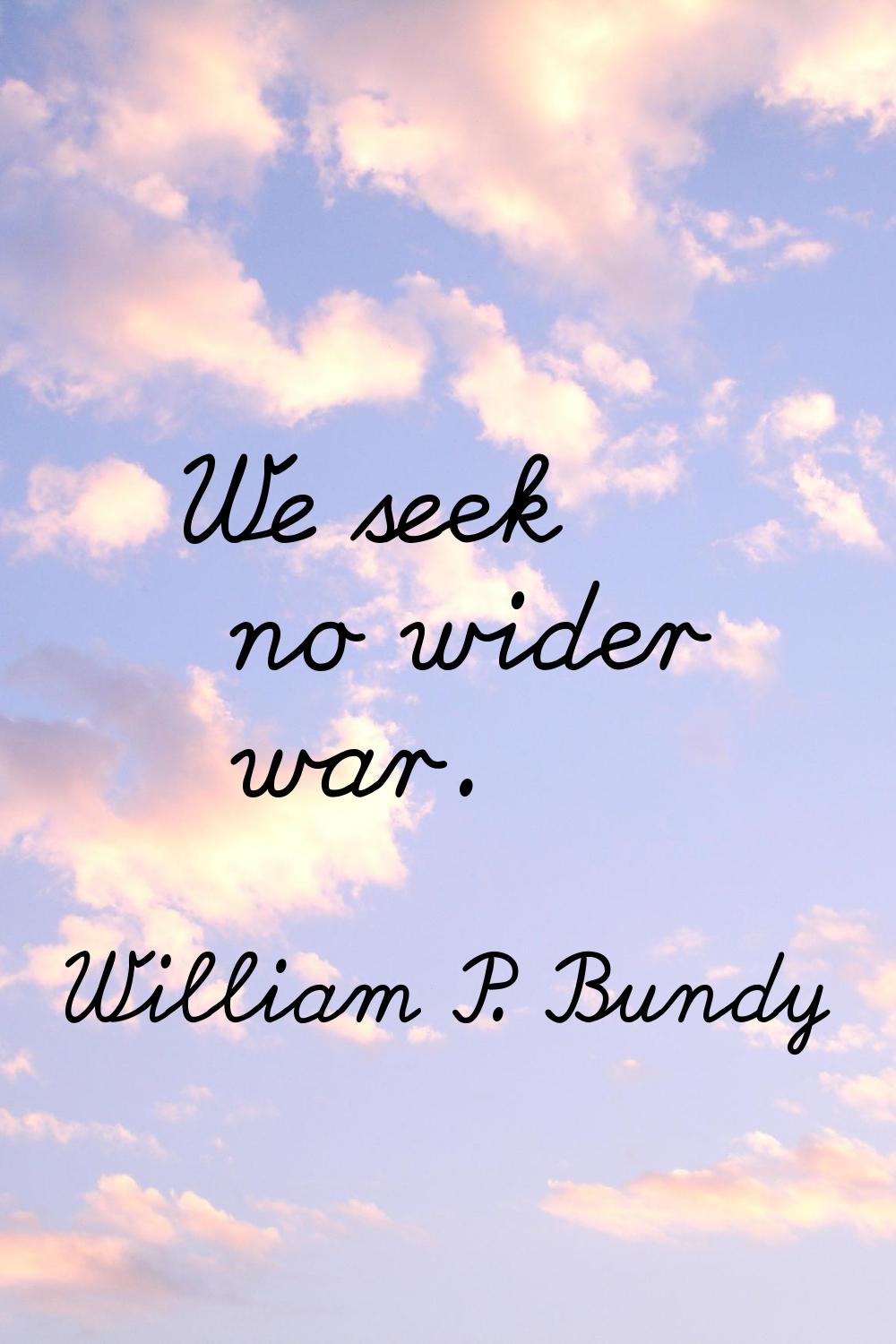 We seek no wider war.