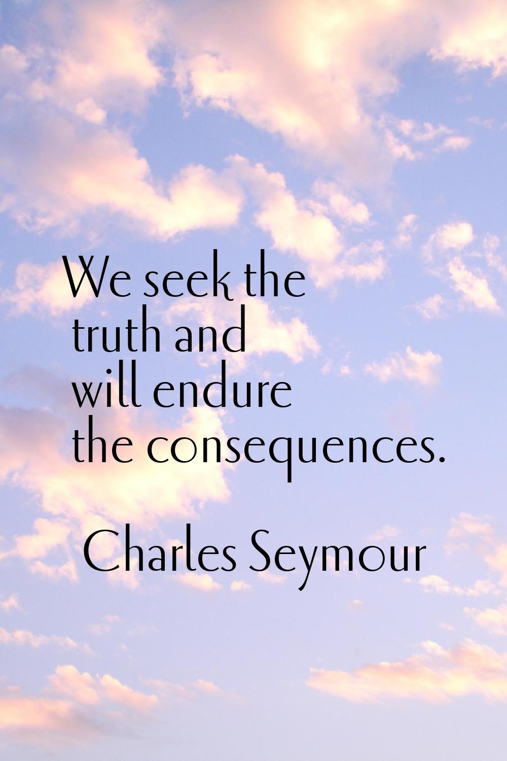 We seek the truth and will endure the consequences.