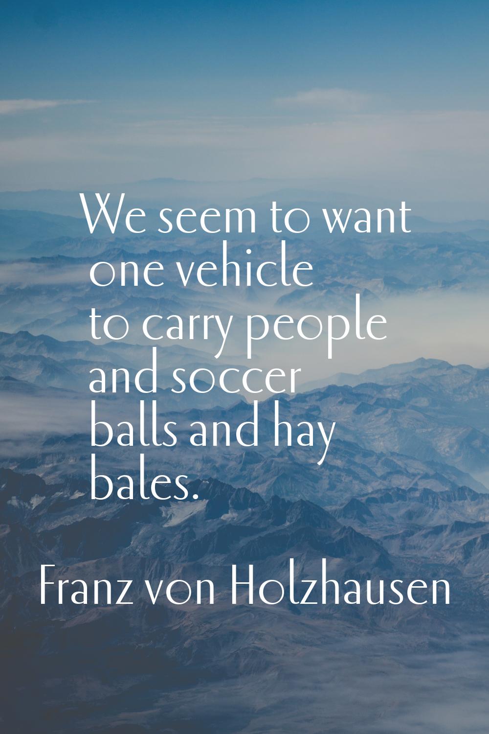 We seem to want one vehicle to carry people and soccer balls and hay bales.