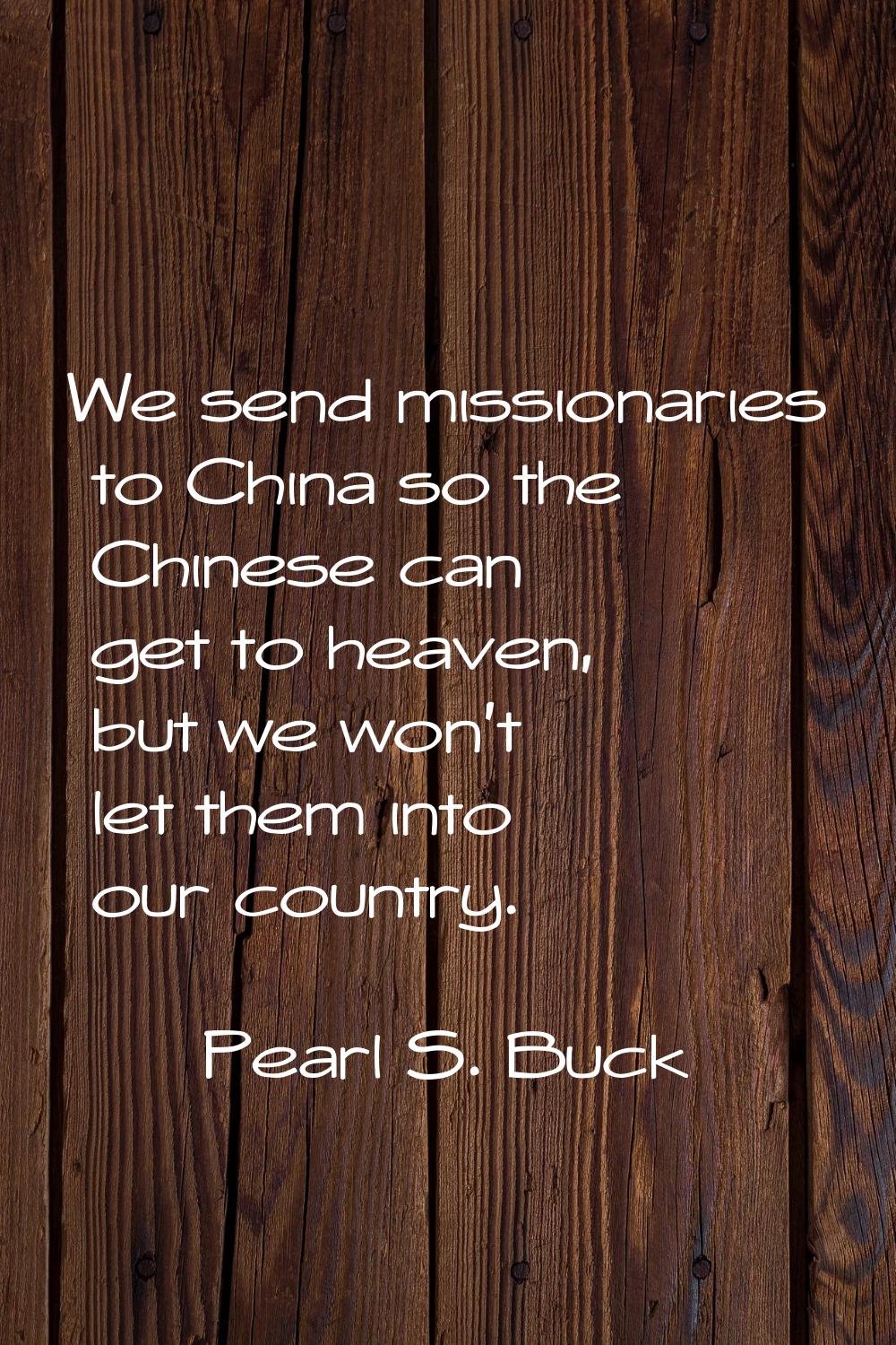 We send missionaries to China so the Chinese can get to heaven, but we won't let them into our coun