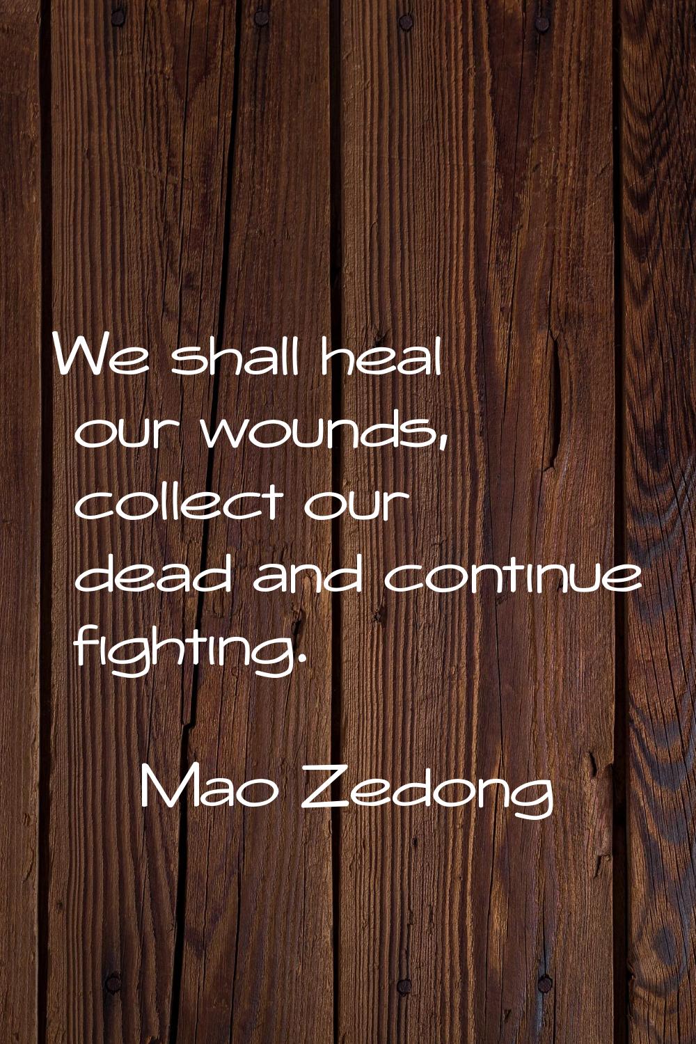 We shall heal our wounds, collect our dead and continue fighting.