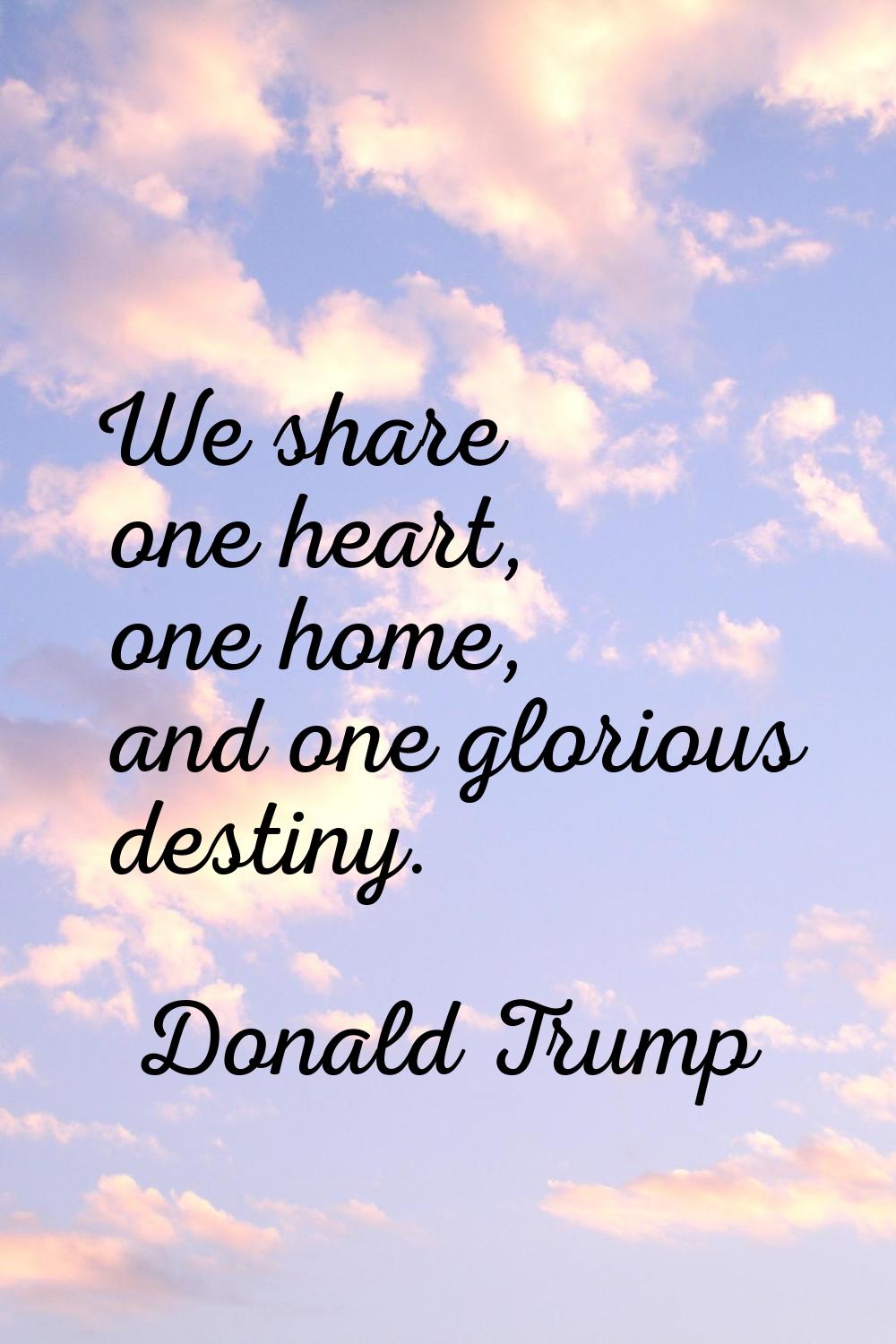 We share one heart, one home, and one glorious destiny.