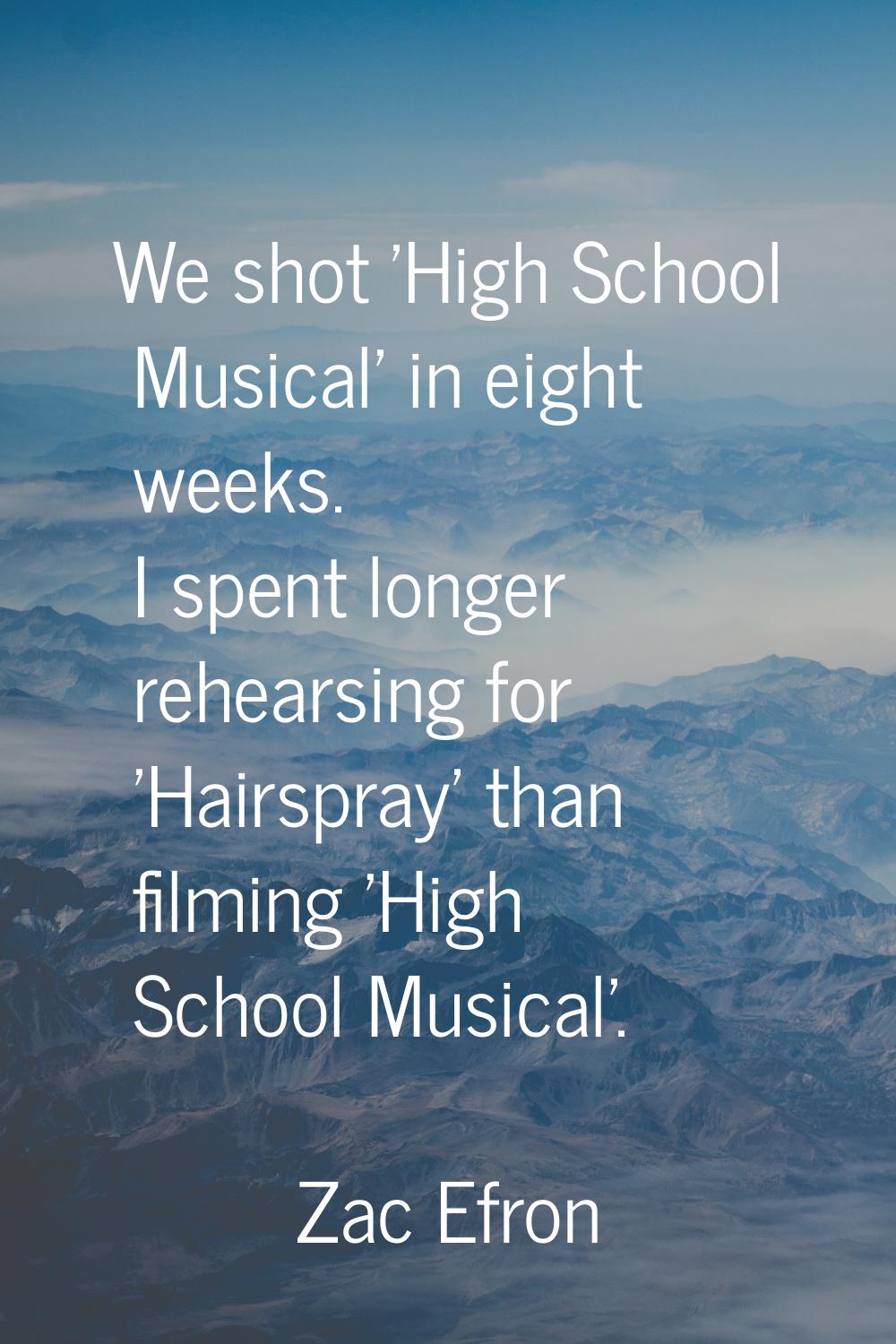 We shot 'High School Musical' in eight weeks. I spent longer rehearsing for 'Hairspray' than filmin