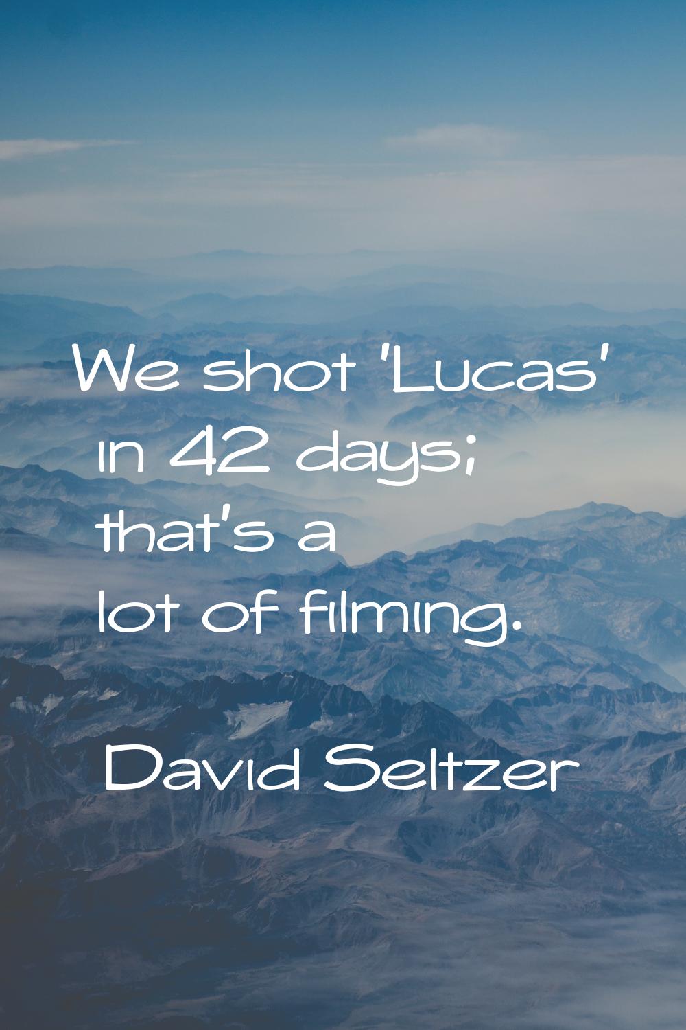 We shot 'Lucas' in 42 days; that's a lot of filming.