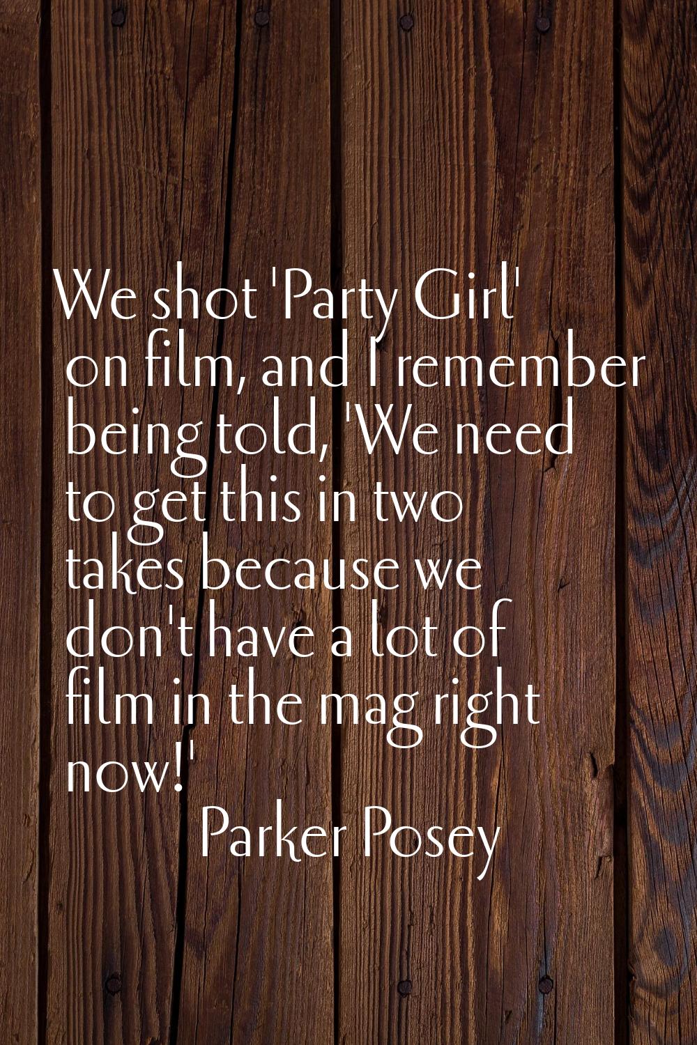 We shot 'Party Girl' on film, and I remember being told, 'We need to get this in two takes because 