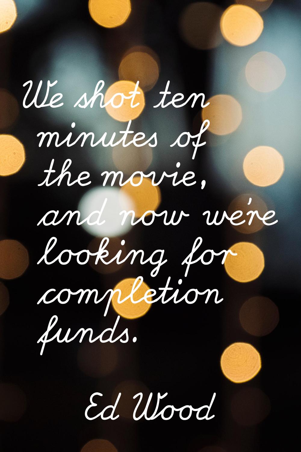 We shot ten minutes of the movie, and now we're looking for completion funds.