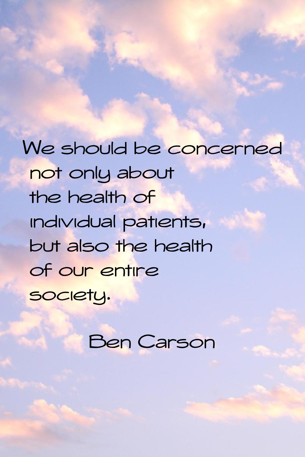 We should be concerned not only about the health of individual patients, but also the health of our