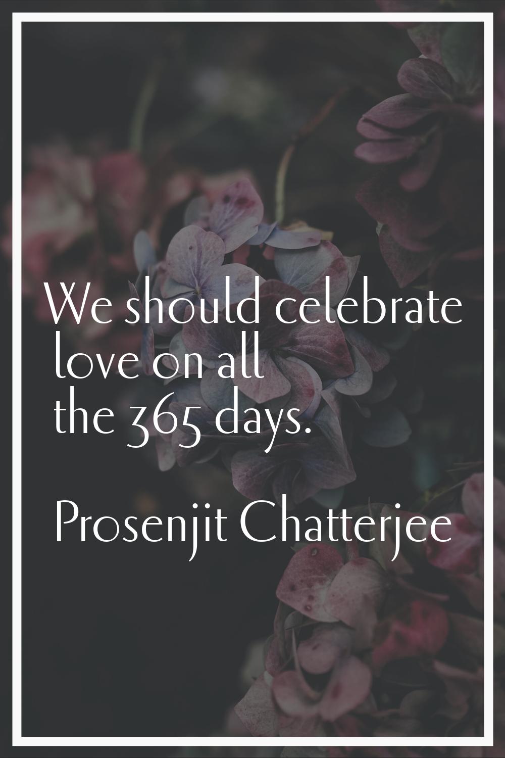 We should celebrate love on all the 365 days.