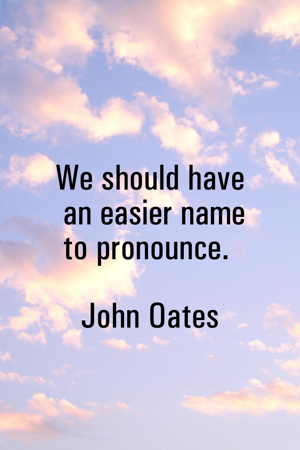 We should have an easier name to pronounce.