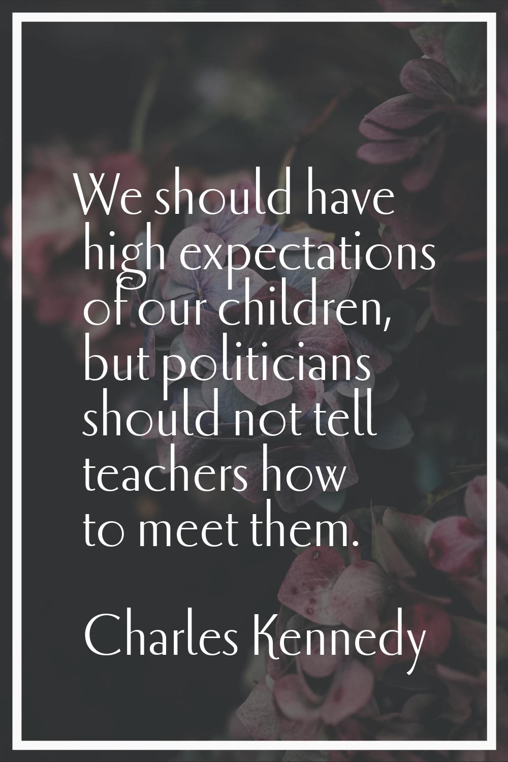 We should have high expectations of our children, but politicians should not tell teachers how to m