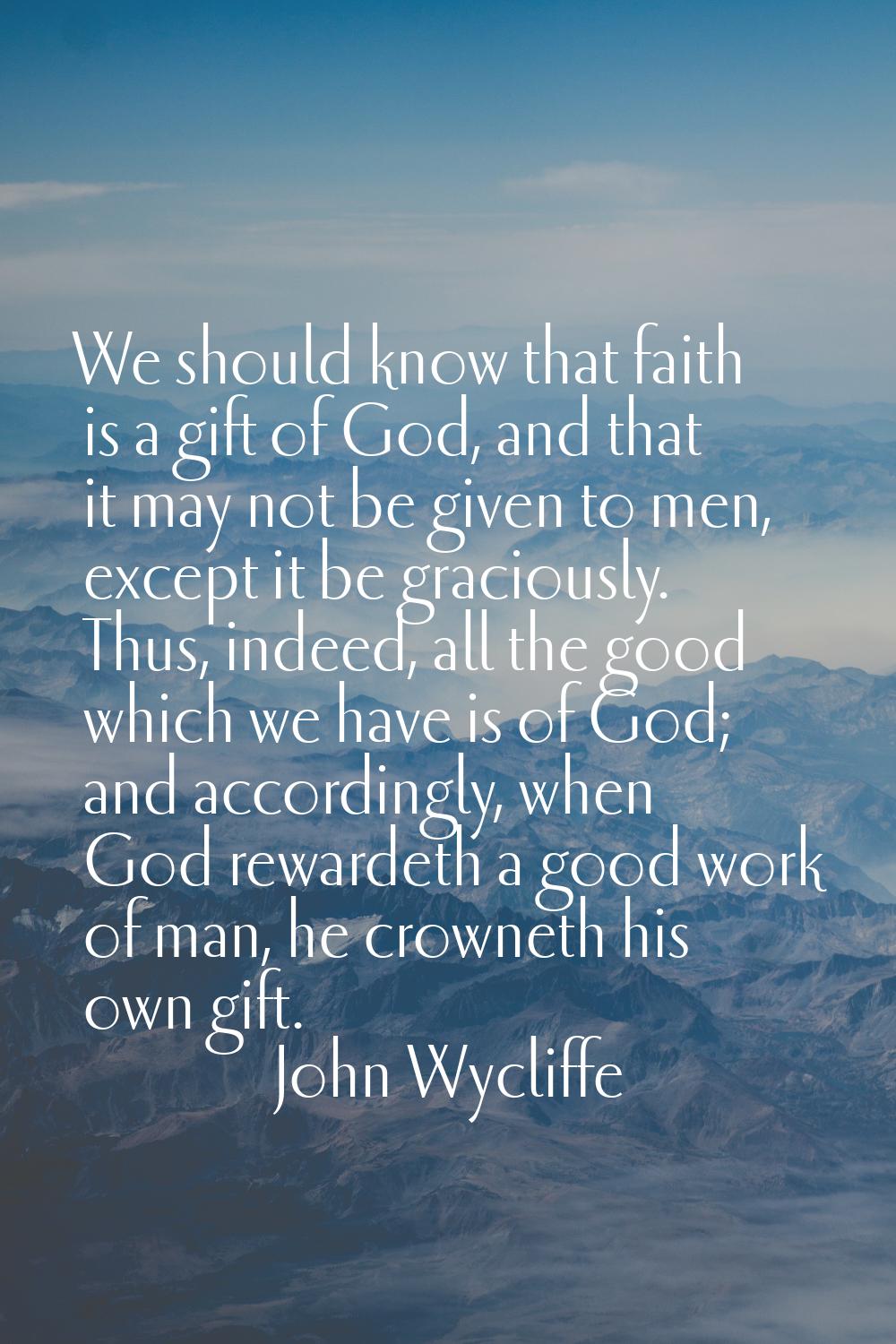 We should know that faith is a gift of God, and that it may not be given to men, except it be graci