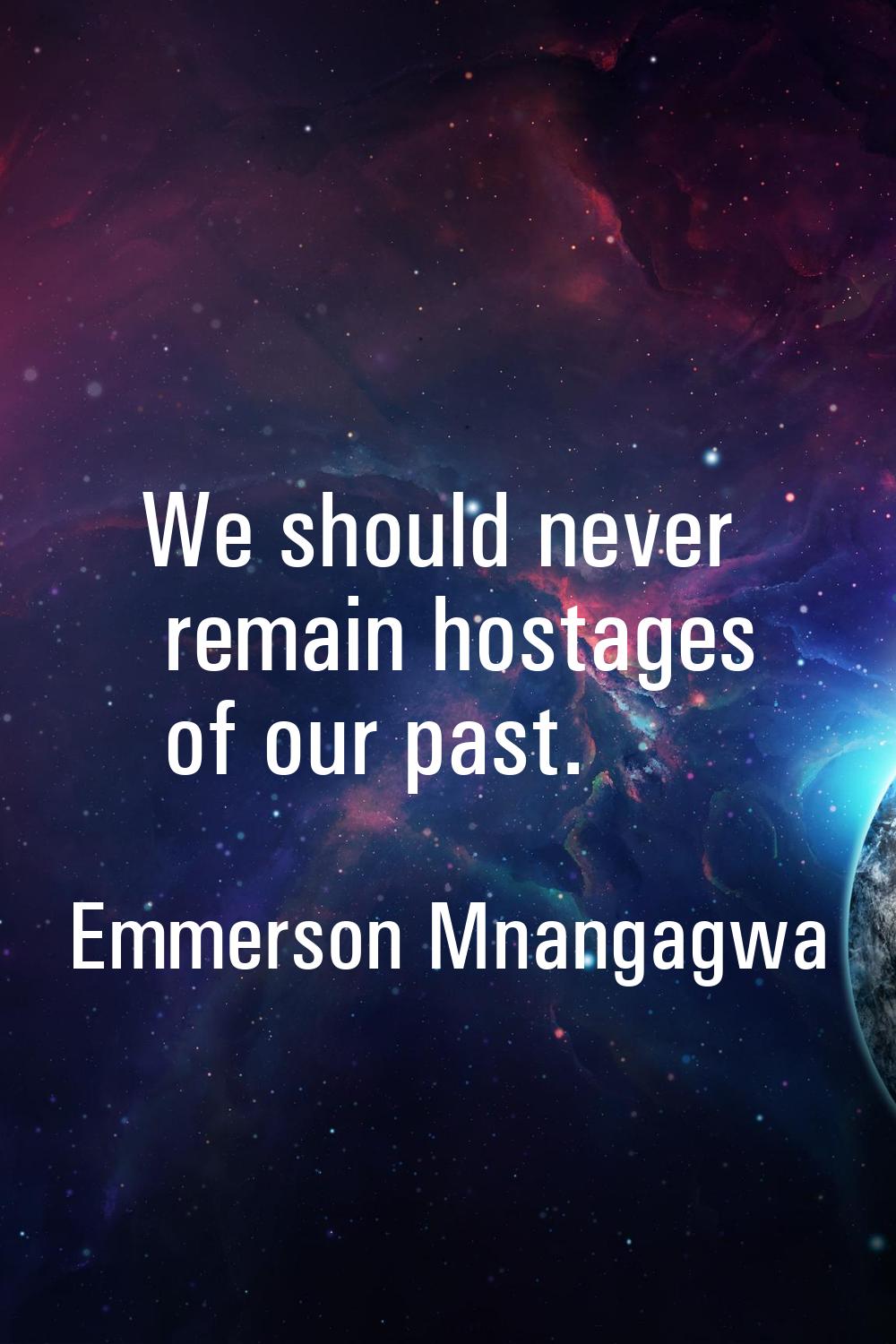 We should never remain hostages of our past.