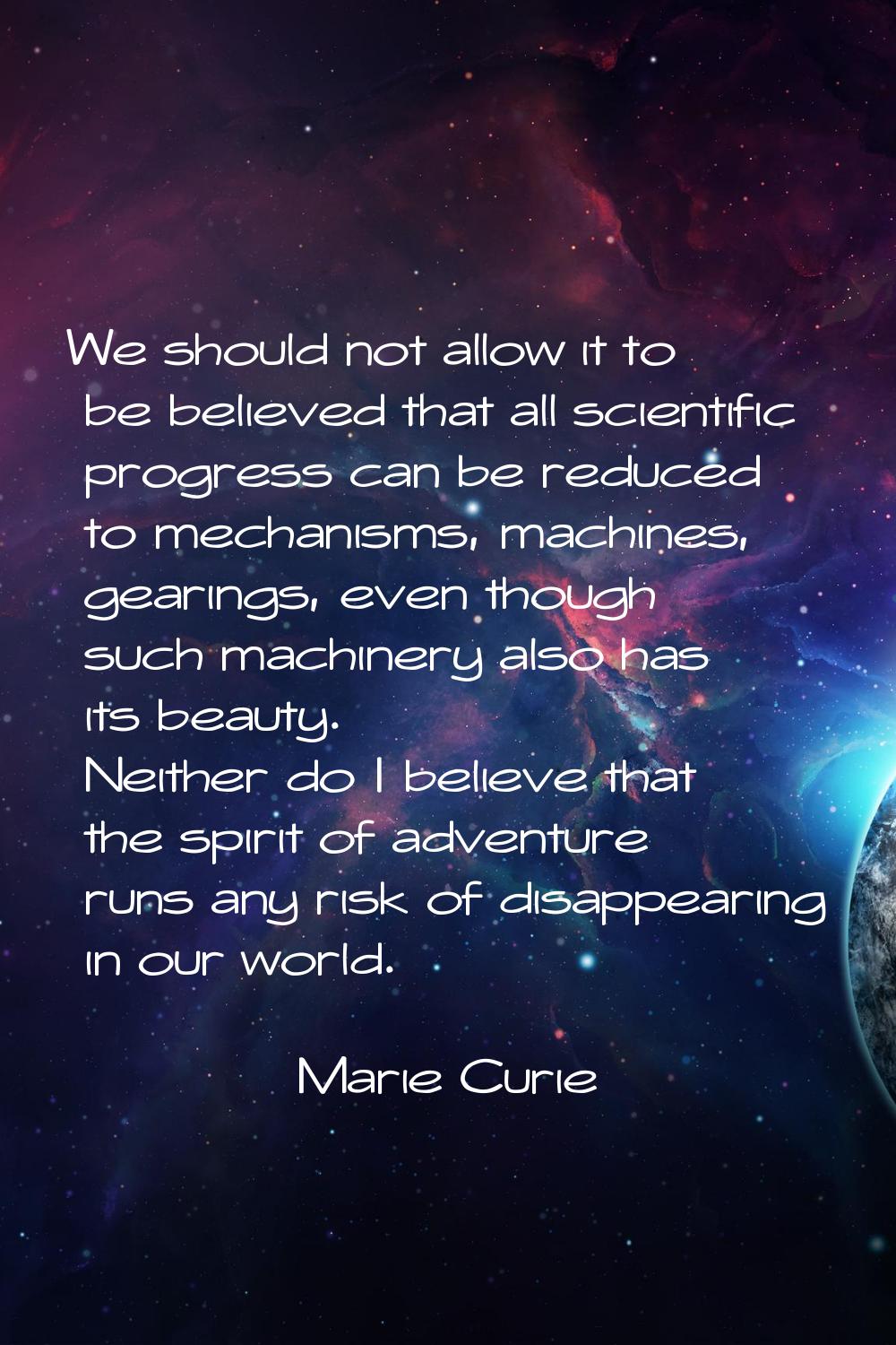 We should not allow it to be believed that all scientific progress can be reduced to mechanisms, ma
