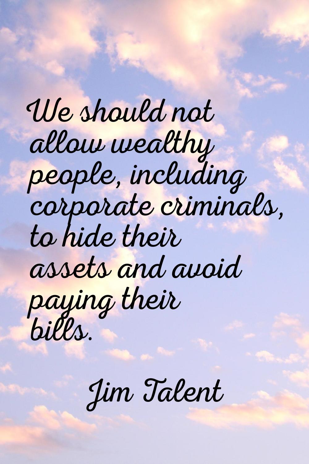 We should not allow wealthy people, including corporate criminals, to hide their assets and avoid p