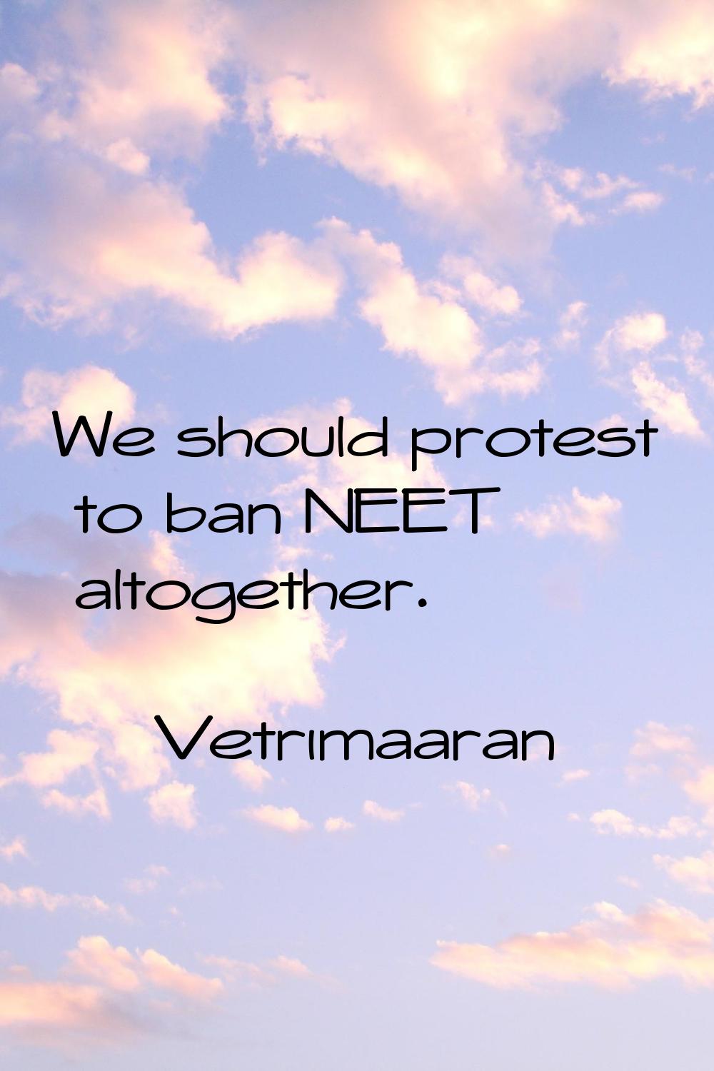 We should protest to ban NEET altogether.