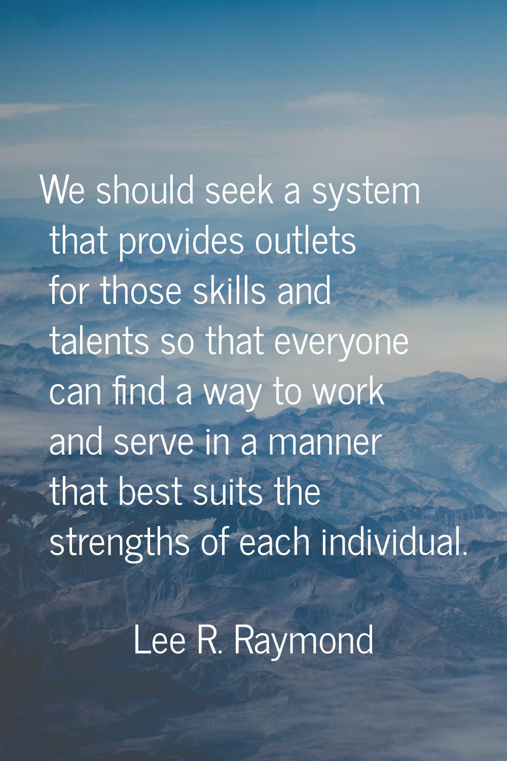 We should seek a system that provides outlets for those skills and talents so that everyone can fin