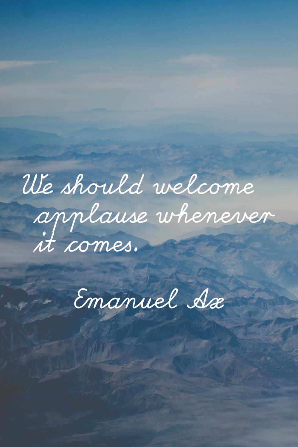 We should welcome applause whenever it comes.