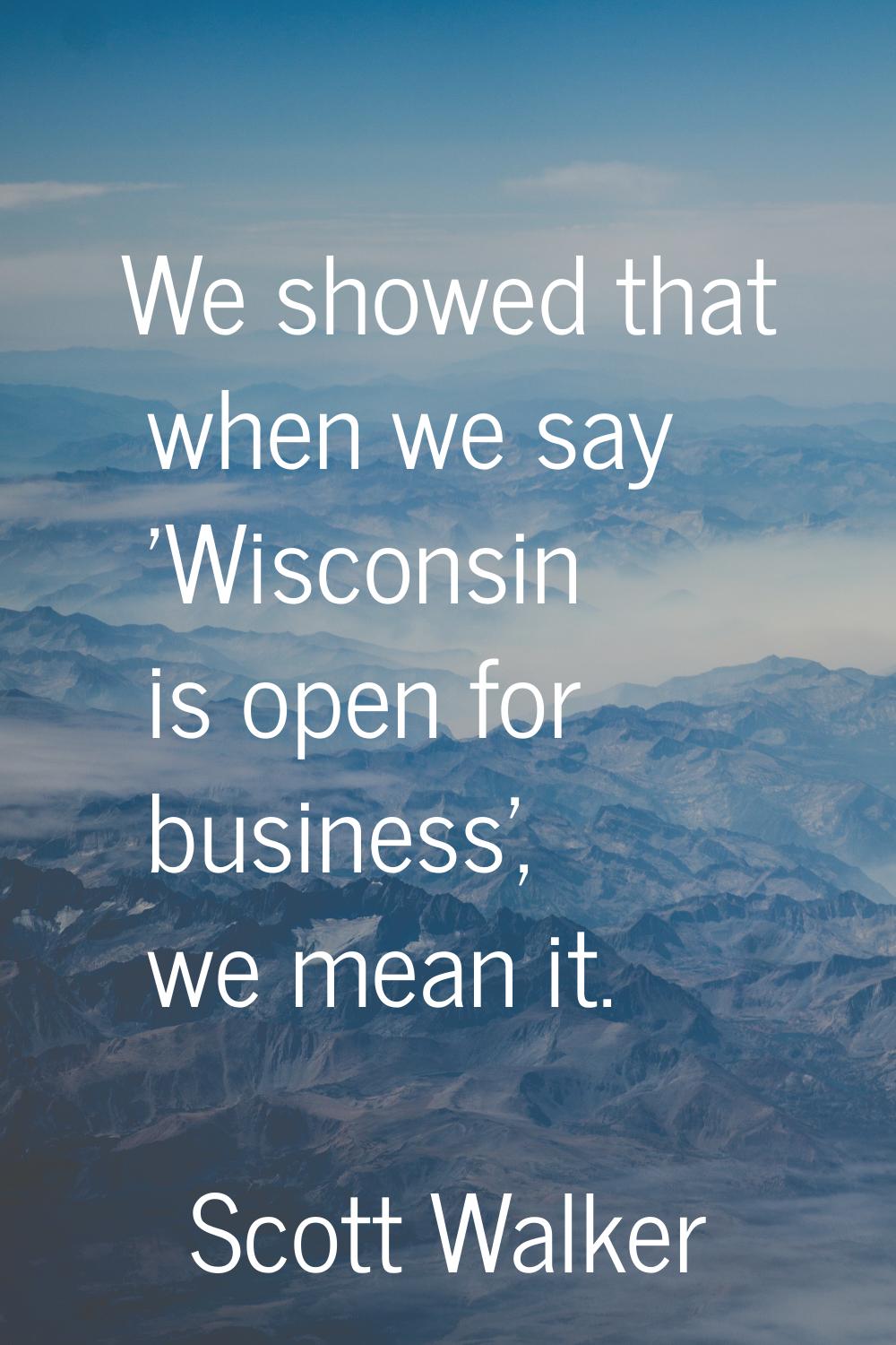 We showed that when we say 'Wisconsin is open for business', we mean it.