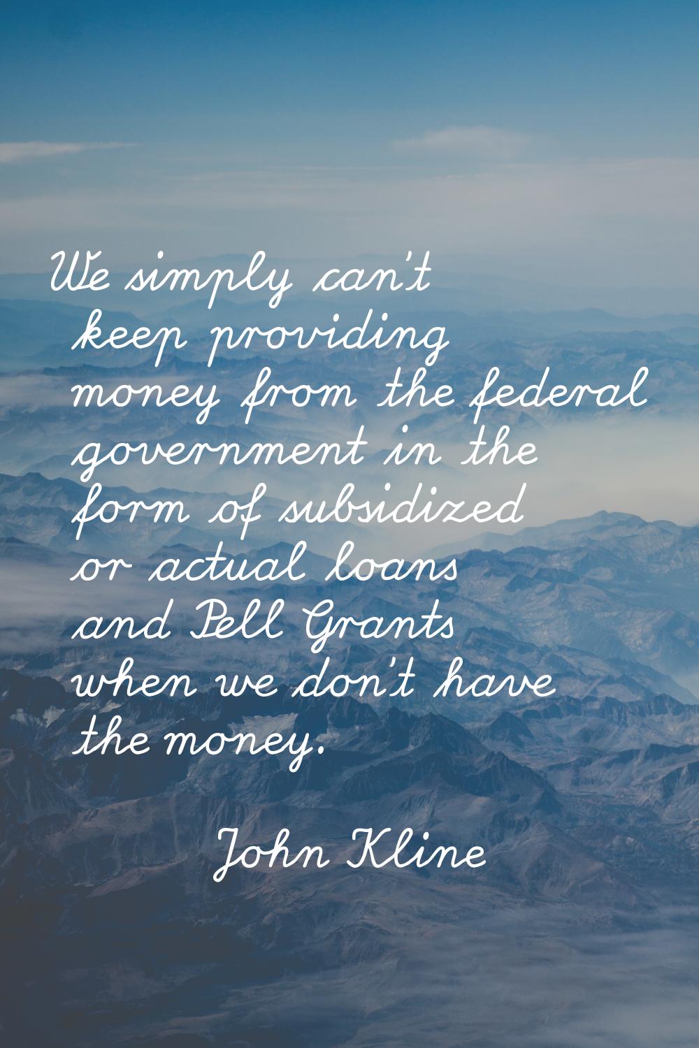 We simply can't keep providing money from the federal government in the form of subsidized or actua